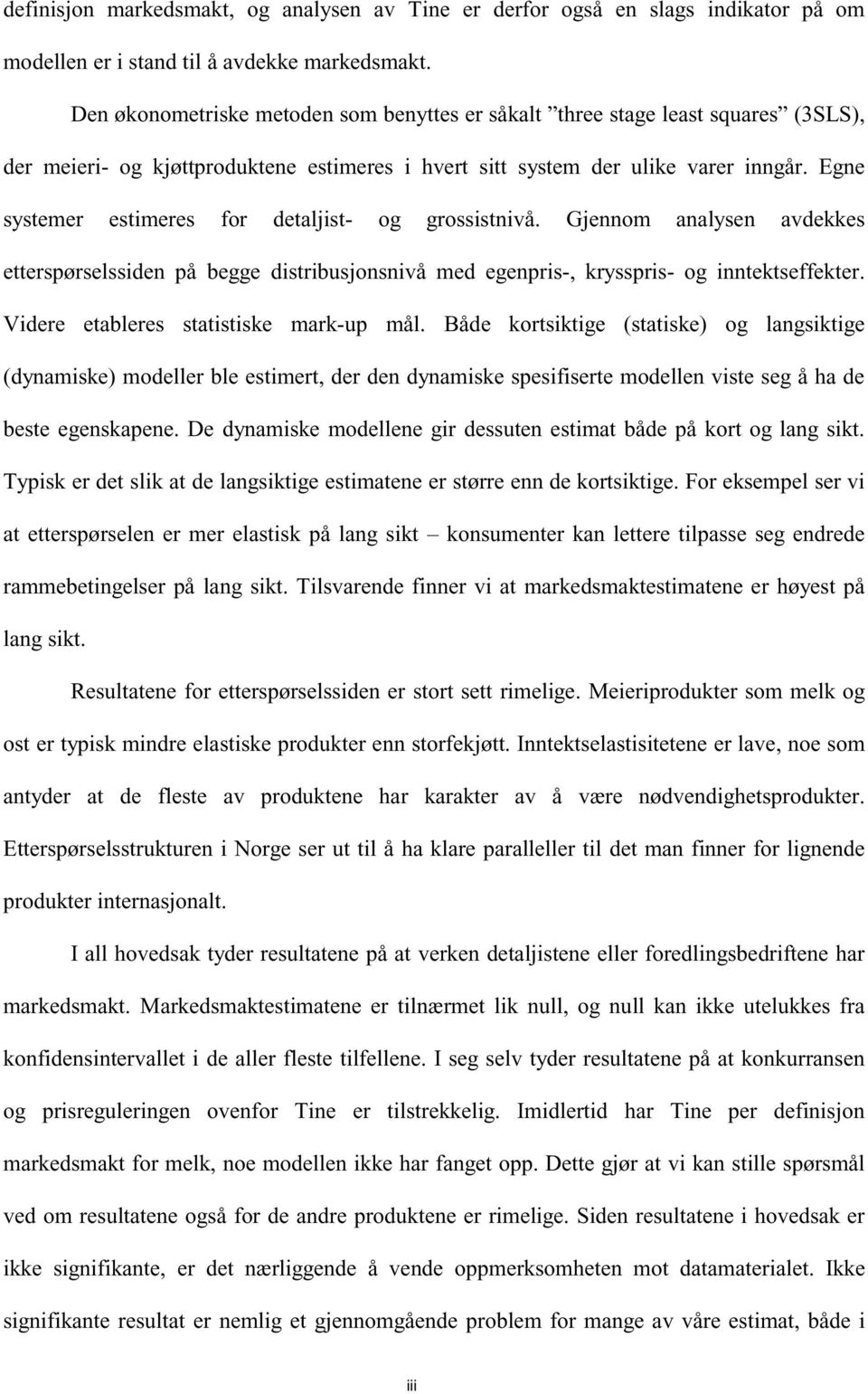 Egne systemer estimeres for detaljist og grossistnivå. Gjennom analysen avdekkes etterspørselssiden på begge distribusjonsnivå med egenpris, krysspris og inntektseffekter.