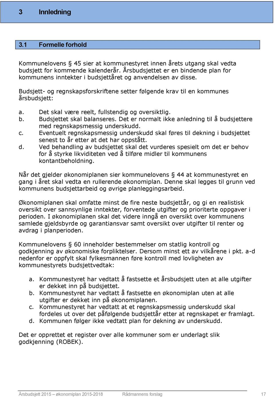 Det skal være reelt, fullstendig og oversiktlig. b. Budsjettet skal balanseres. Det er normalt ikke anledning til å budsjettere med regnskapsmessig underskudd. c.