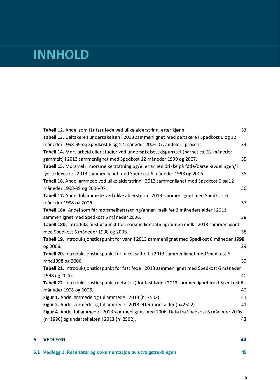 Mors arbeid eller studier ved undersøkelsestidspunktet (barnet ca. 12 måneder gammelt) i 2013 sammenlignet med Spedkost 12 måneder 1999 og 2007. 35 Tabell 15.