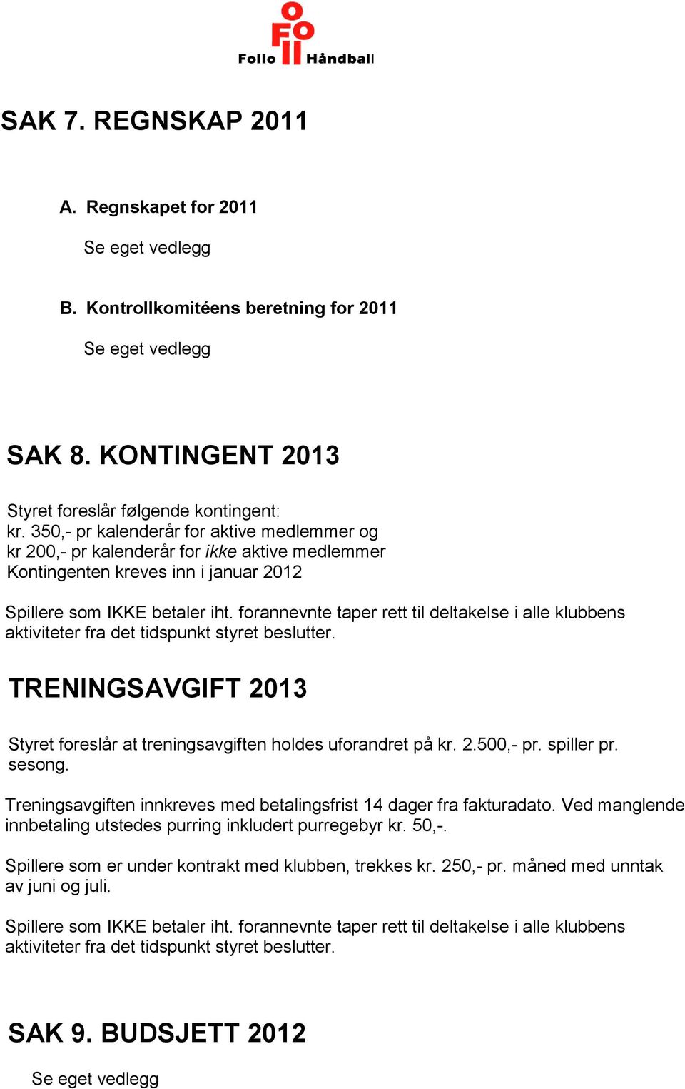 forannevnte taper rett til deltakelse i alle klubbens aktiviteter fra det tidspunkt styret beslutter. TRENINGSAVGIFT 2013 Styret foreslår at treningsavgiften holdes uforandret på kr. 2.500,- pr.