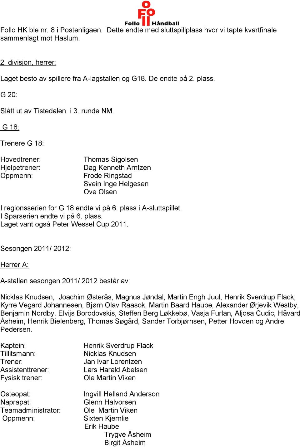 G 18: Trenere G 18: Hovedtrener: Hjelpetrener: Oppmenn: Thomas Sigolsen Dag Kenneth Arntzen Frode Ringstad Svein Inge Helgesen Ove Olsen I regionsserien for G 18 endte vi på 6. plass i A-sluttspillet.