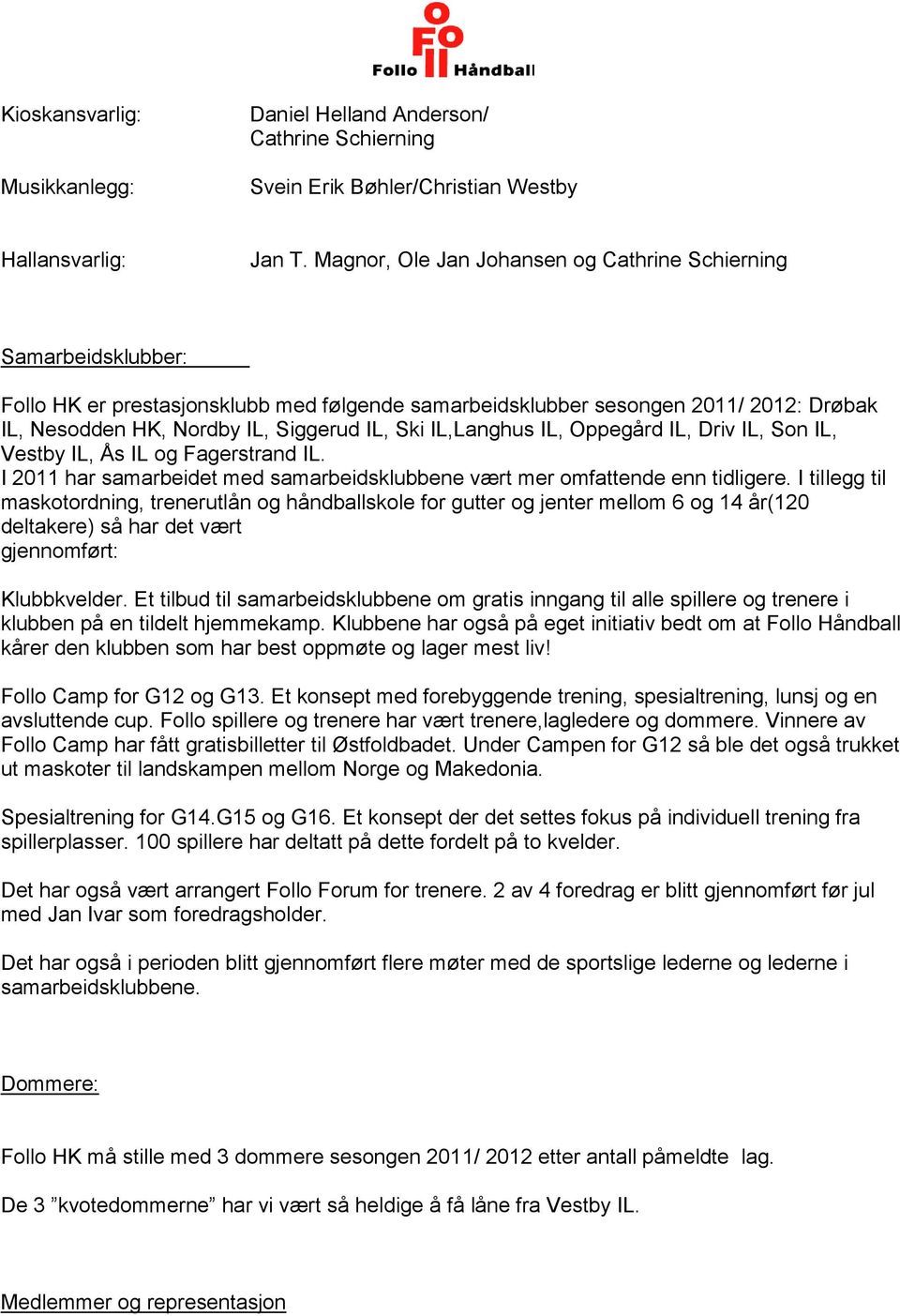 IL,Langhus IL, Oppegård IL, Driv IL, Son IL, Vestby IL, Ås IL og Fagerstrand IL. I 2011 har samarbeidet med samarbeidsklubbene vært mer omfattende enn tidligere.