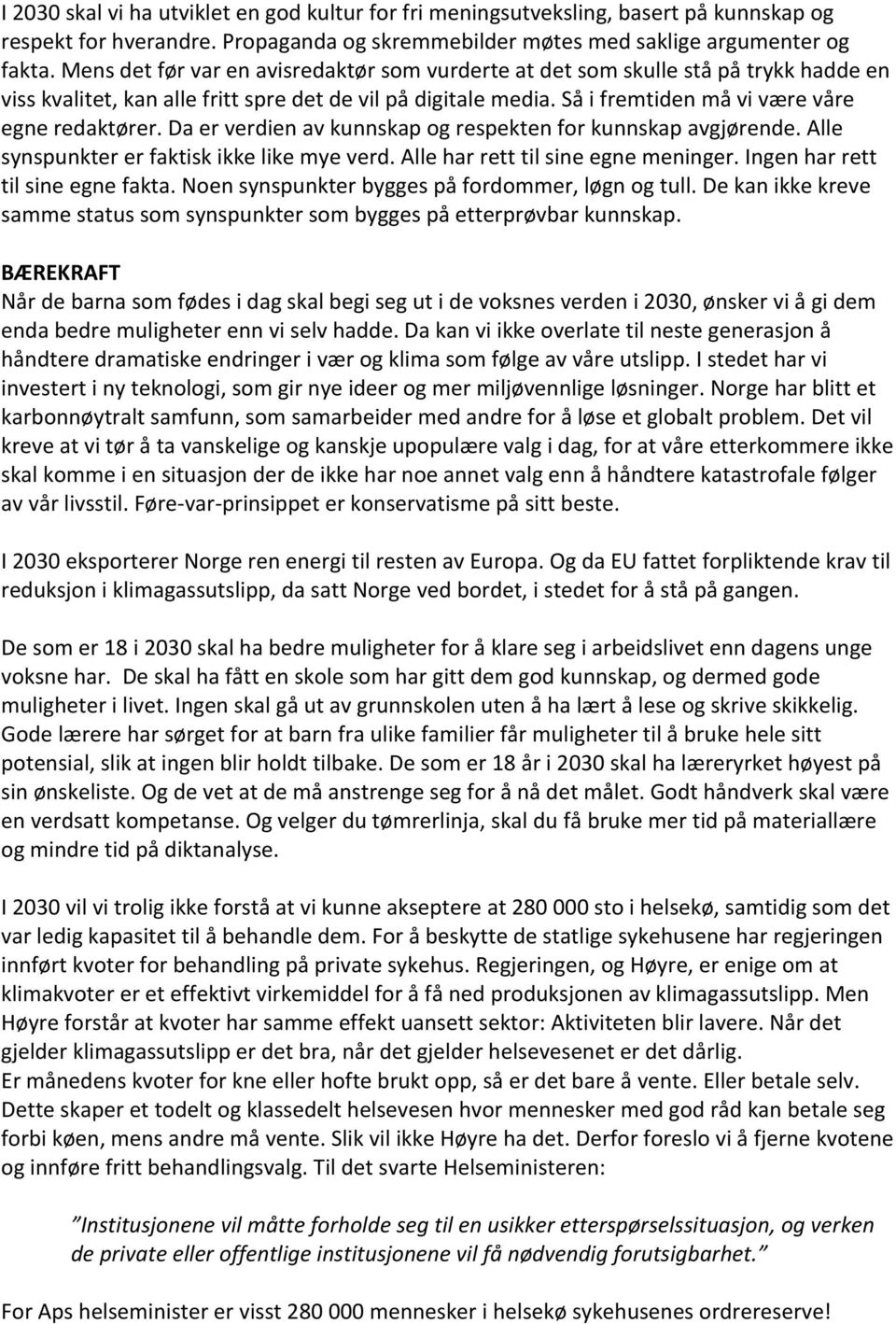 Da er verdien av kunnskap og respekten for kunnskap avgjørende. Alle synspunkter er faktisk ikke like mye verd. Alle har rett til sine egne meninger. Ingen har rett til sine egne fakta.