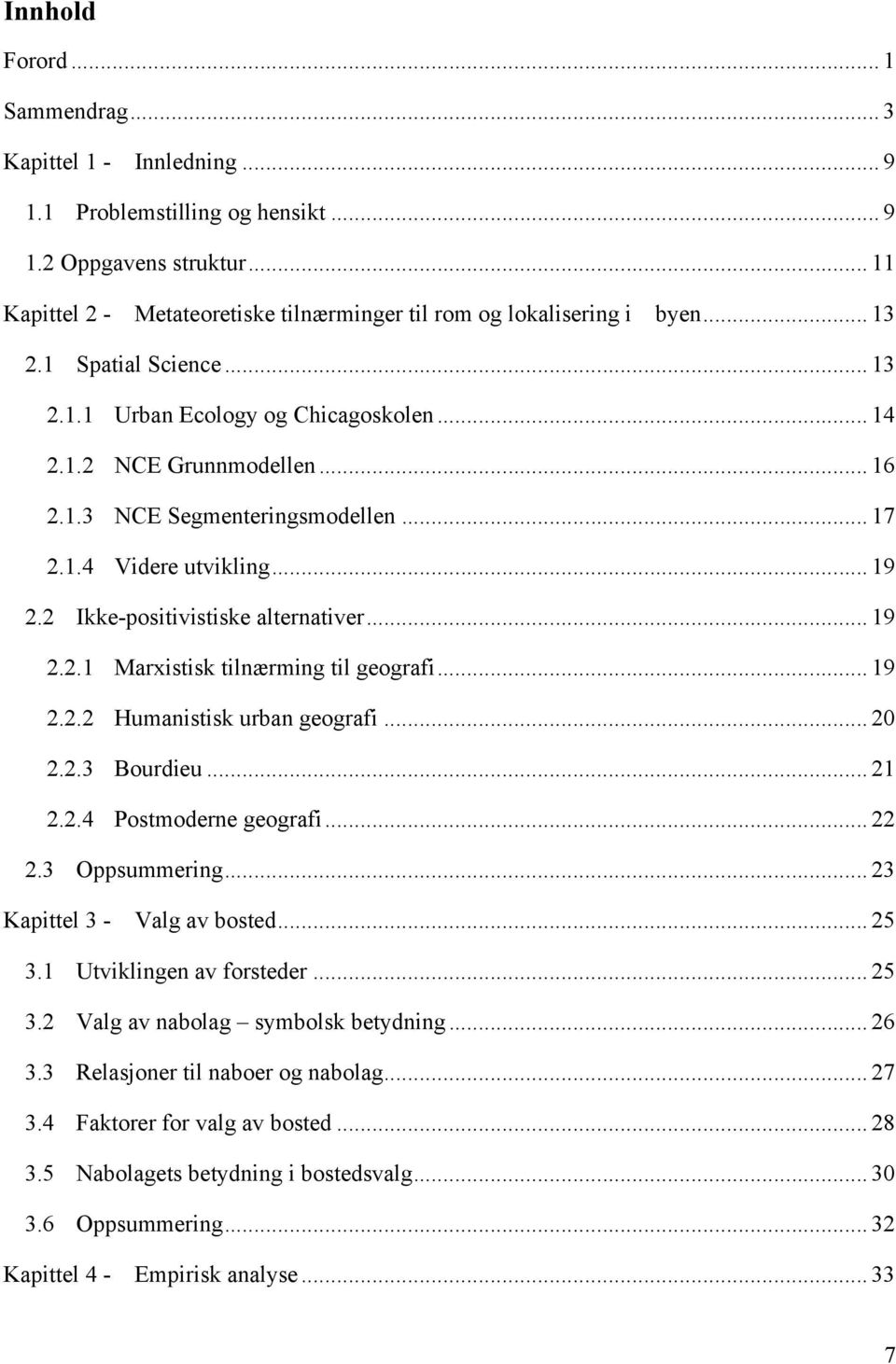 2 Ikke-positivistiske alternativer... 19 2.2.1 Marxistisk tilnærming til geografi... 19 2.2.2 Humanistisk urban geografi... 20 2.2.3 Bourdieu... 21 2.2.4 Postmoderne geografi... 22 2.3 Oppsummering.