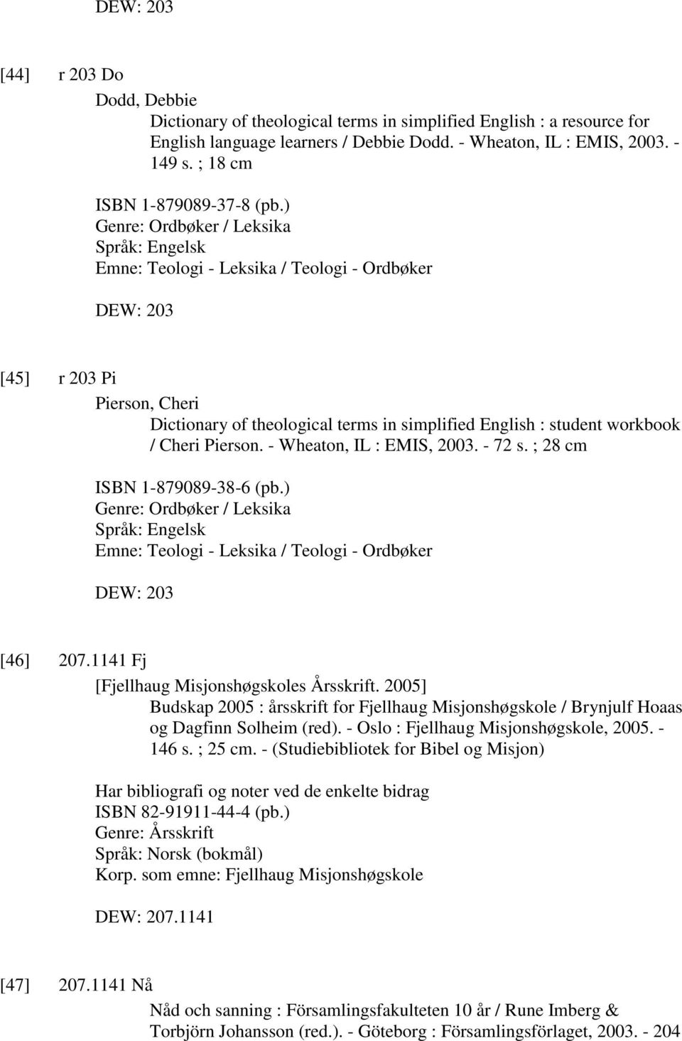 ) Genre: Ordbøker / Leksika Språk: Engelsk Emne: Teologi - Leksika / Teologi - Ordbøker DEW: 203 [45] r 203 Pi Pierson, Cheri Dictionary of theological terms in simplified English : student workbook