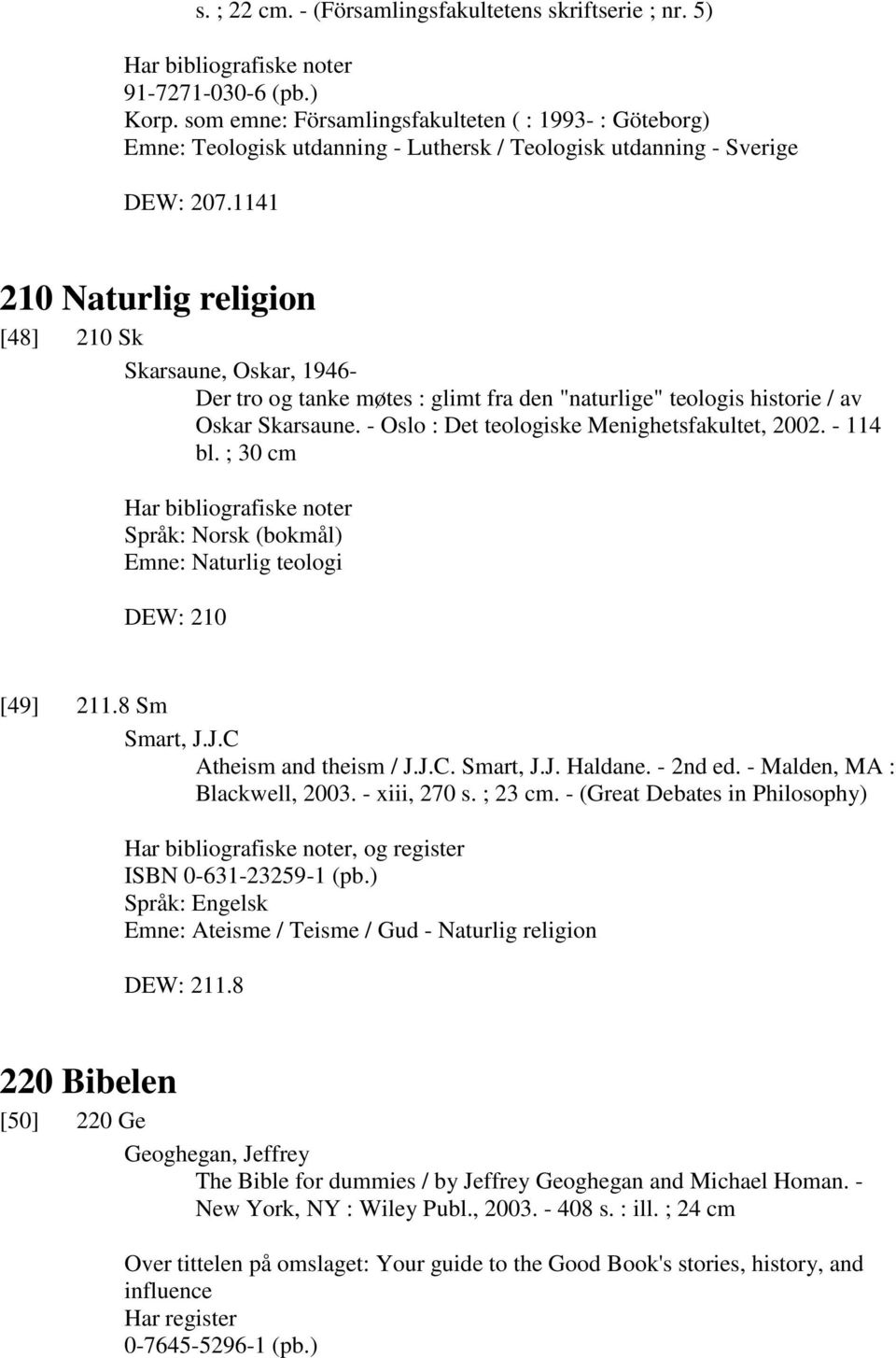 1141 210 Naturlig religion [48] 210 Sk Skarsaune, Oskar, 1946- Der tro og tanke møtes : glimt fra den "naturlige" teologis historie / av Oskar Skarsaune.