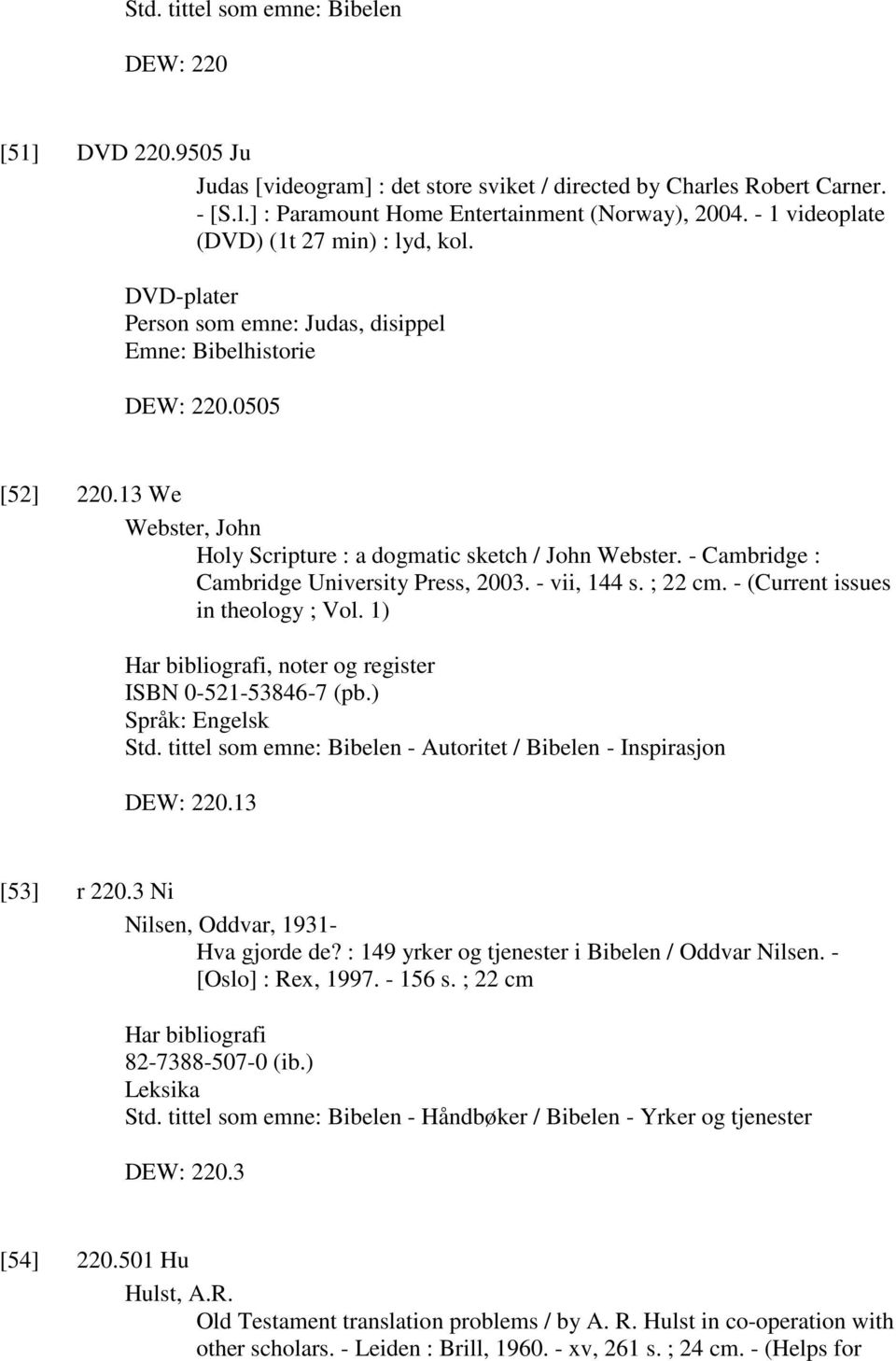 13 We Webster, John Holy Scripture : a dogmatic sketch / John Webster. - Cambridge : Cambridge University Press, 2003. - vii, 144 s. ; 22 cm. - (Current issues in theology ; Vol.