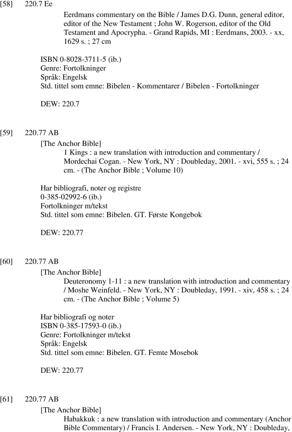 7 [59] 220.77 AB [The Anchor Bible] 1 Kings : a new translation with introduction and commentary / Mordechai Cogan. - New York, NY : Doubleday, 2001. - xvi, 555 s. ; 24 cm.