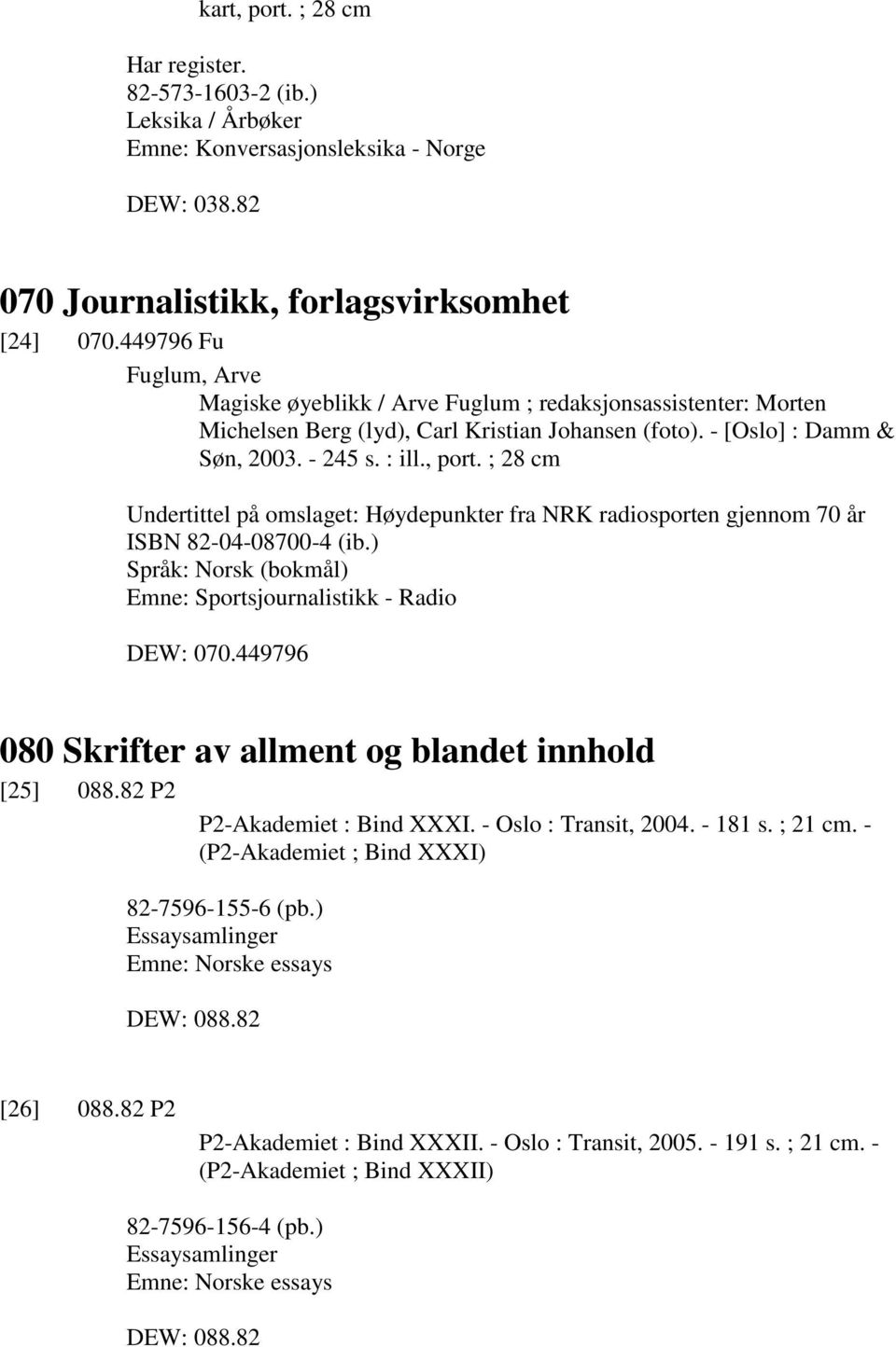 ; 28 cm Undertittel på omslaget: Høydepunkter fra NRK radiosporten gjennom 70 år ISBN 82-04-08700-4 (ib.) Språk: Norsk (bokmål) Emne: Sportsjournalistikk - Radio DEW: 070.