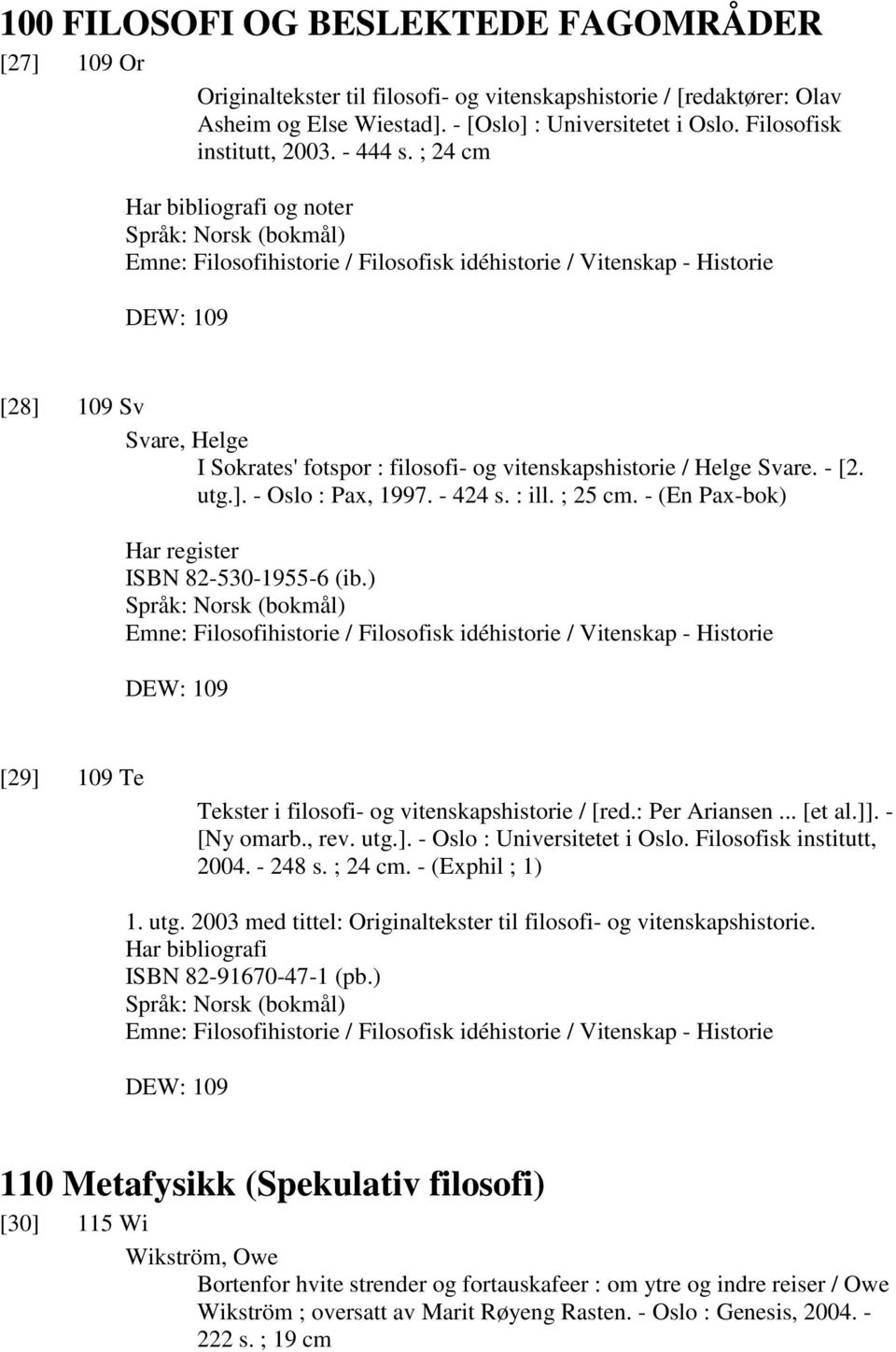 ; 24 cm Har bibliografi og noter Språk: Norsk (bokmål) Emne: Filosofihistorie / Filosofisk idéhistorie / Vitenskap - Historie DEW: 109 [28] 109 Sv Svare, Helge I Sokrates' fotspor : filosofi- og