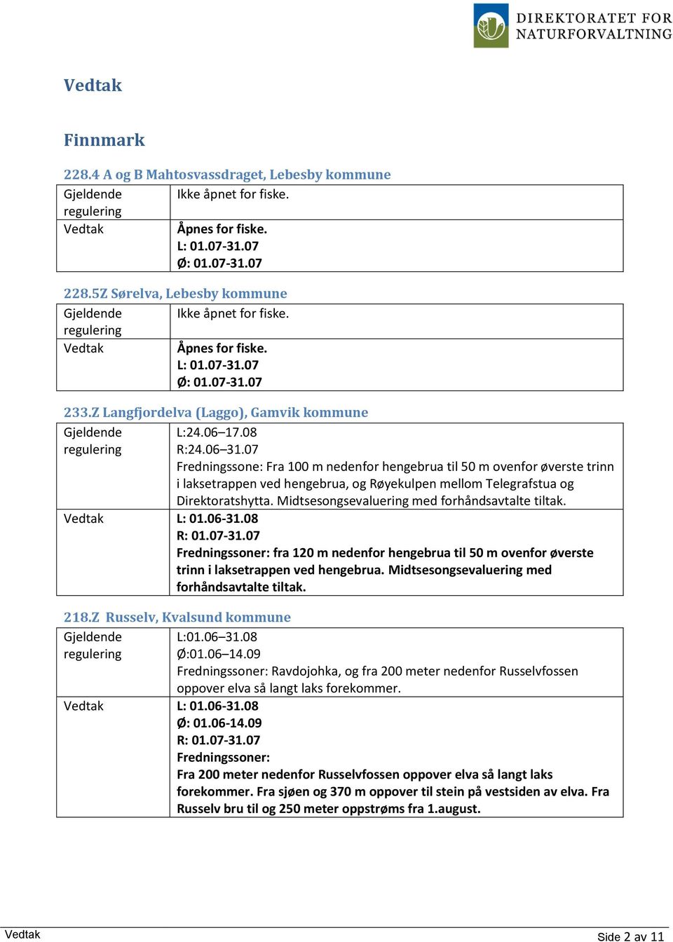 07 Fredningssone: Fra 100 m nedenfor hengebrua til 50 m ovenfor øverste trinn i laksetrappen ved hengebrua, og Røyekulpen mellom Telegrafstua og Direktoratshytta. L: 01.06-31.08 R: 01.07-31.