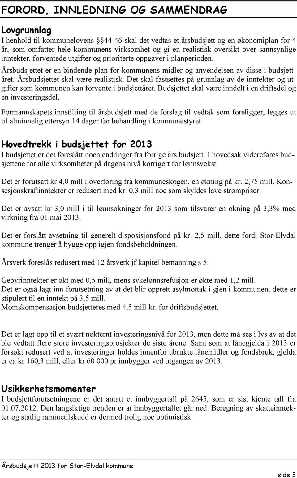 Årsbudsjettet skal være realistisk. Det skal fastsettes på grunnlag av de inntekter og utgifter som kommunen kan forvente i budsjettåret.