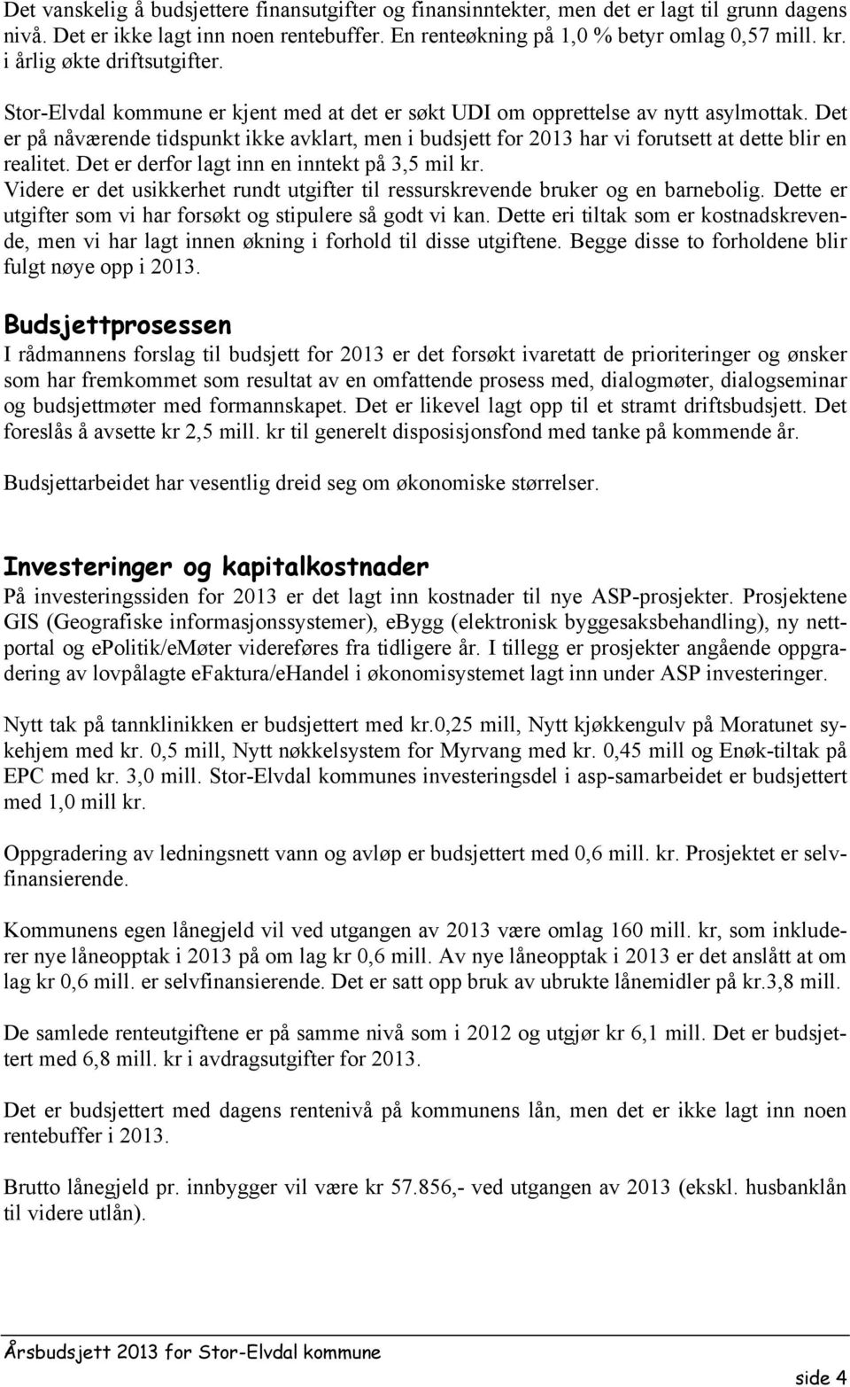 Det er på nåværende tidspunkt ikke avklart, men i budsjett for 2013 har vi forutsett at dette blir en realitet. Det er derfor lagt inn en inntekt på 3,5 mil kr.