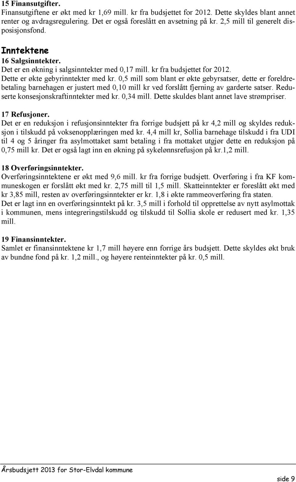 0,5 mill som blant er økte gebyrsatser, dette er foreldrebetaling barnehagen er justert med 0,10 mill kr ved forslått fjerning av garderte satser. Reduserte konsesjonskraftinntekter med kr. 0,34 mill.