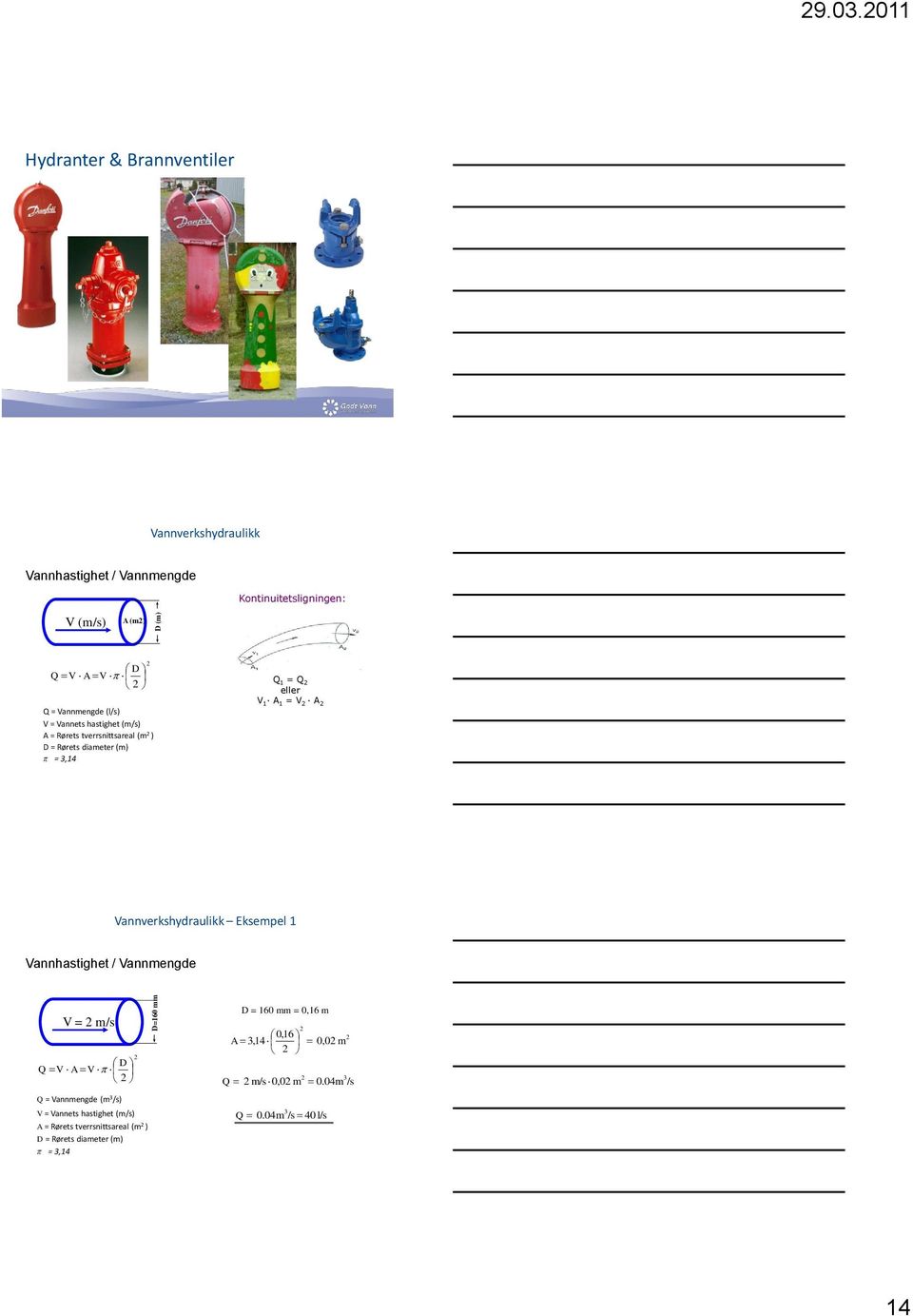 (l/s) V = Vannets hastighet (m/s) A = Rørets tverrsnittsareal (m ) D = Rørets diameter (m) π = 3,14 Q 1 = Q eller V 1 A 1 = V A