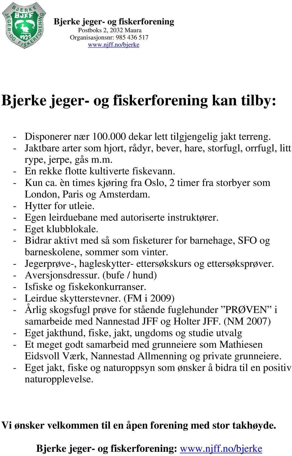 èn times kjøring fra Oslo, 2 timer fra storbyer som London, Paris og Amsterdam. - Hytter for utleie. - Egen leirduebane med autoriserte instruktører. - Eget klubblokale.