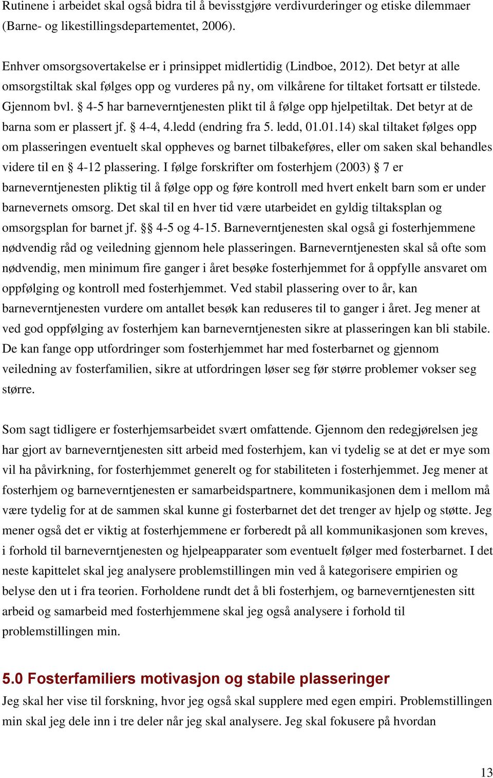 4-5 har barneverntjenesten plikt til å følge opp hjelpetiltak. Det betyr at de barna som er plassert jf. 4-4, 4.ledd (endring fra 5. ledd, 01.