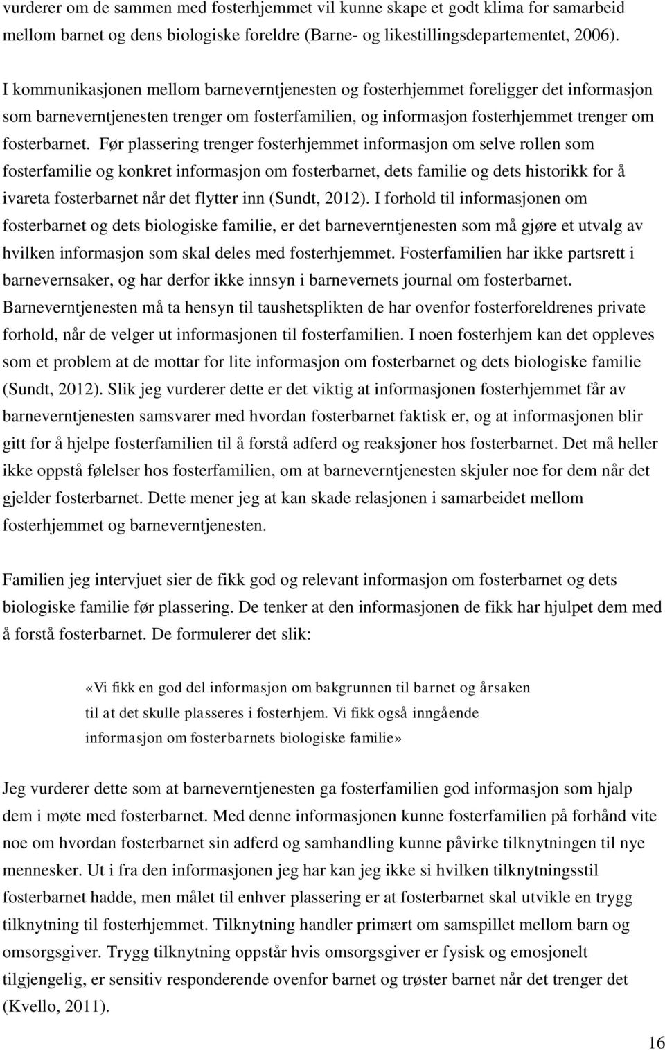 Før plassering trenger fosterhjemmet informasjon om selve rollen som fosterfamilie og konkret informasjon om fosterbarnet, dets familie og dets historikk for å ivareta fosterbarnet når det flytter