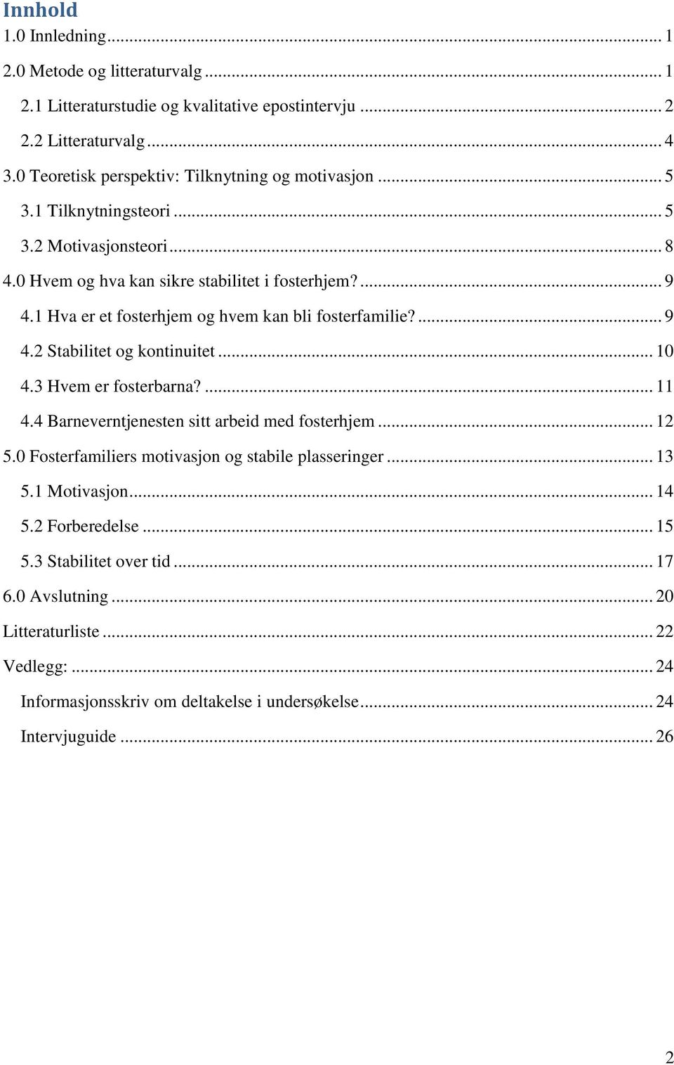 1 Hva er et fosterhjem og hvem kan bli fosterfamilie?... 9 4.2 Stabilitet og kontinuitet... 10 4.3 Hvem er fosterbarna?... 11 4.4 Barneverntjenesten sitt arbeid med fosterhjem... 12 5.