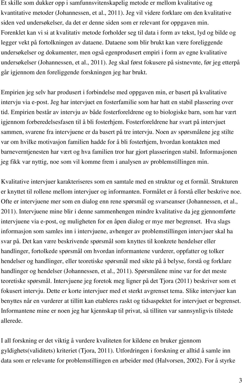 Forenklet kan vi si at kvalitativ metode forholder seg til data i form av tekst, lyd og bilde og legger vekt på fortolkningen av dataene.