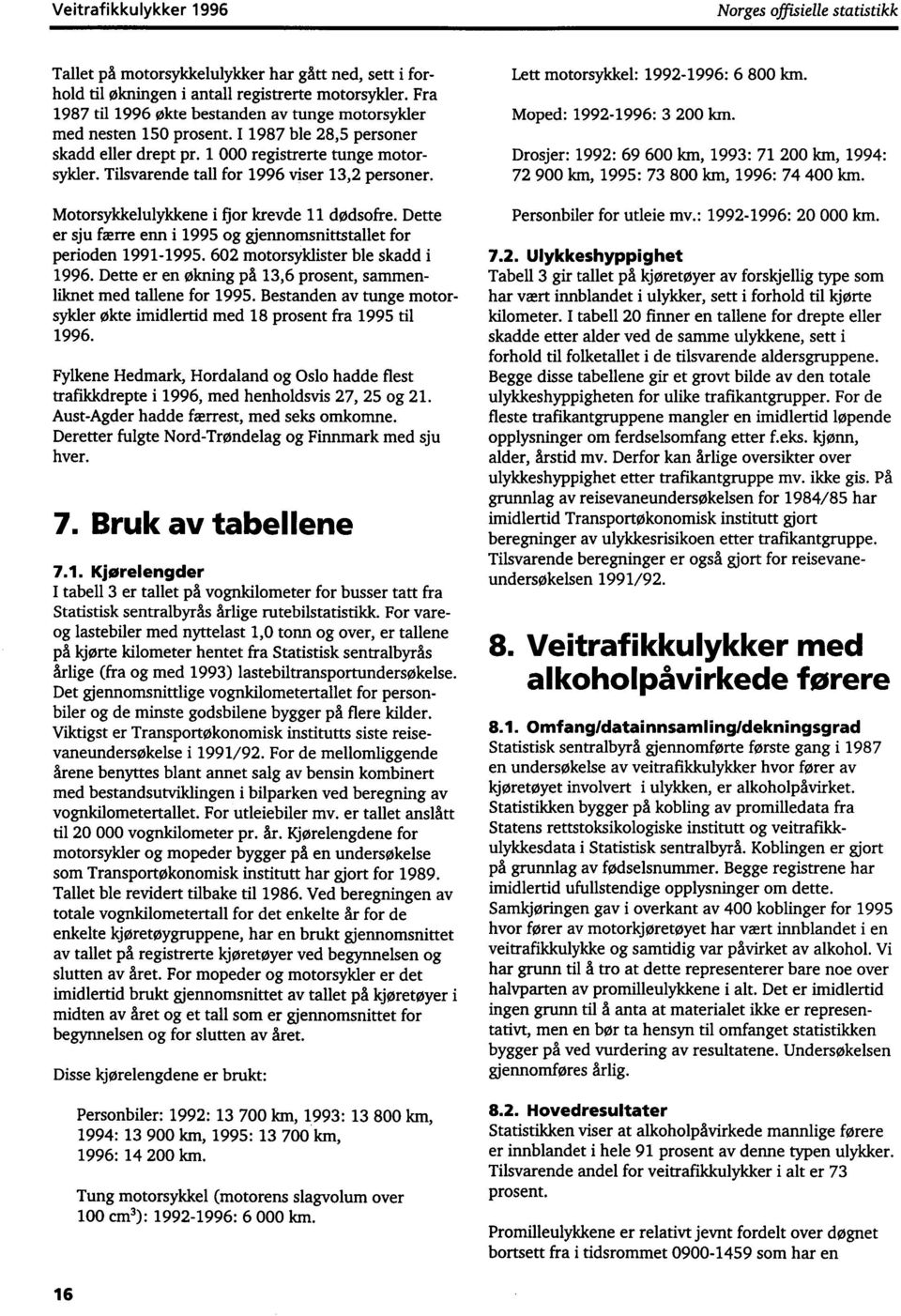 Tilsvarende tall for 1996 viser 13,2 personer. Motorsykkelulykkene i *or krevde 11 dødsofre. Dette er sju færre enn i 1995 og gjennomsnittstallet for perioden 1991-1995.