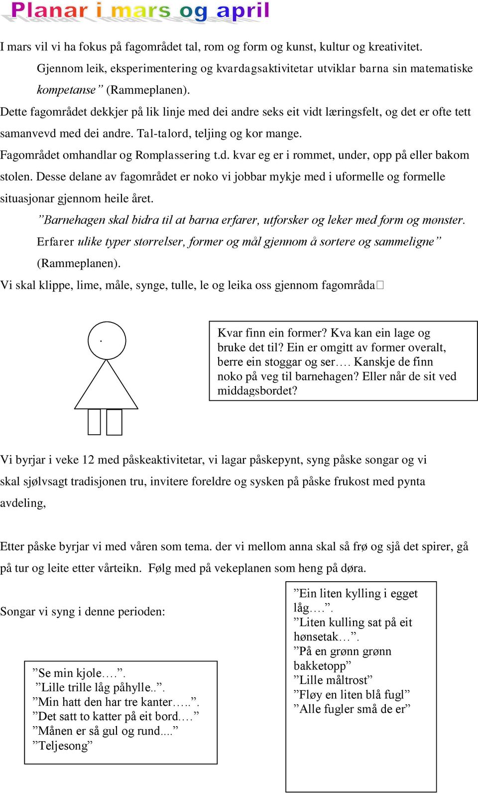 Desse delane av fagområdet er noko vi jobbar mykje med i uformelle og formelle situasjonar gjennom heile året. Barnehagen skal bidra til at barna erfarer, utforsker og leker med form og mønster.