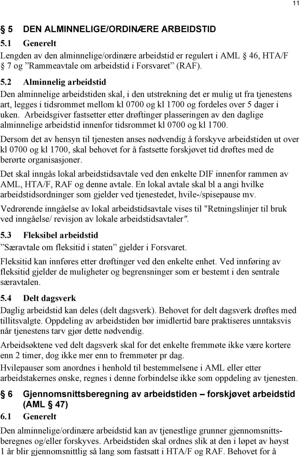 Dersom det av hensyn til tjenesten anses nødvendig å forskyve arbeidstiden ut over kl 0700 og kl 1700, skal behovet for å fastsette forskjøvet tid drøftes med de berørte organisasjoner.