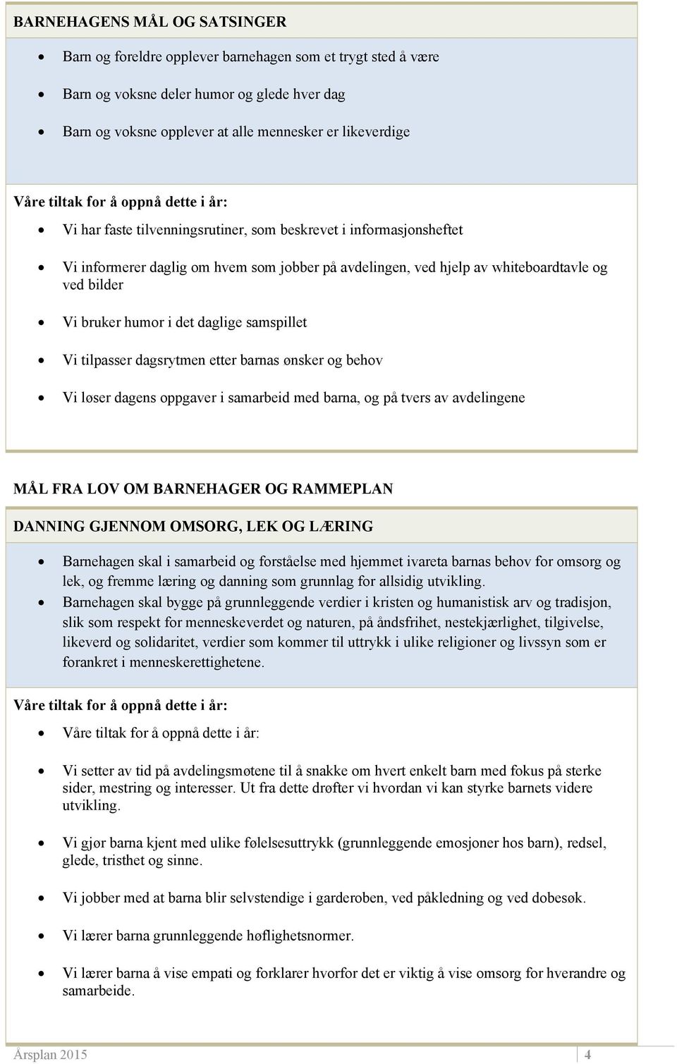 Vi tilpasser dagsrytmen etter barnas ønsker og behov Vi løser dagens oppgaver i samarbeid med barna, og på tvers av avdelingene MÅL FRA LOV OM BARNEHAGER OG RAMMEPLAN DANNING GJENNOM OMSORG, LEK OG