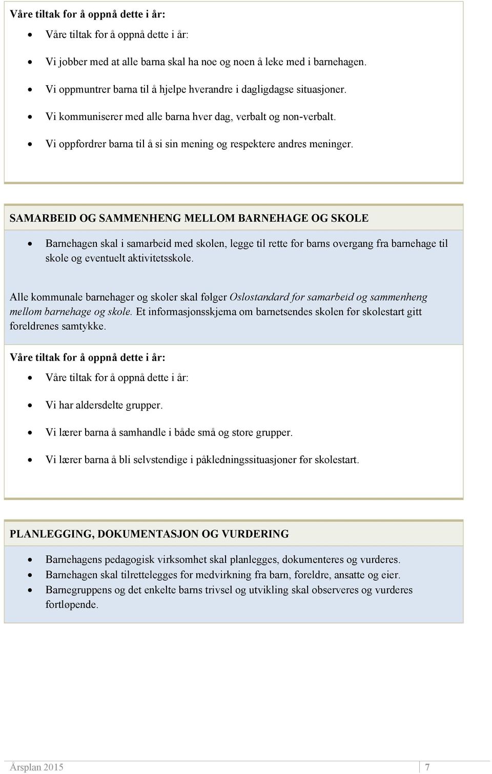 SAMARBEID OG SAMMENHENG MELLOM BARNEHAGE OG SKOLE Barnehagen skal i samarbeid med skolen, legge til rette for barns overgang fra barnehage til skole og eventuelt aktivitetsskole.