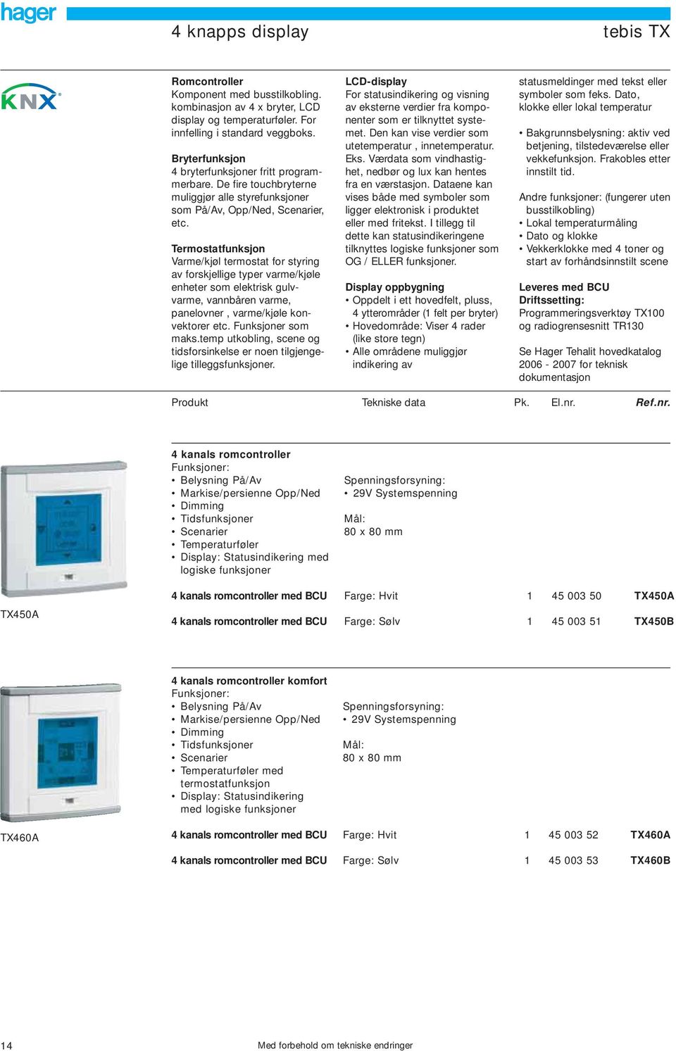 Termostatfunksjon Varme/kjøl termostat for styring av forskjellige typer varme/kjøle enheter som elektrisk gulvvarme, vannbåren varme, panelovner, varme/kjøle konvektorer etc. Funksjoner som maks.