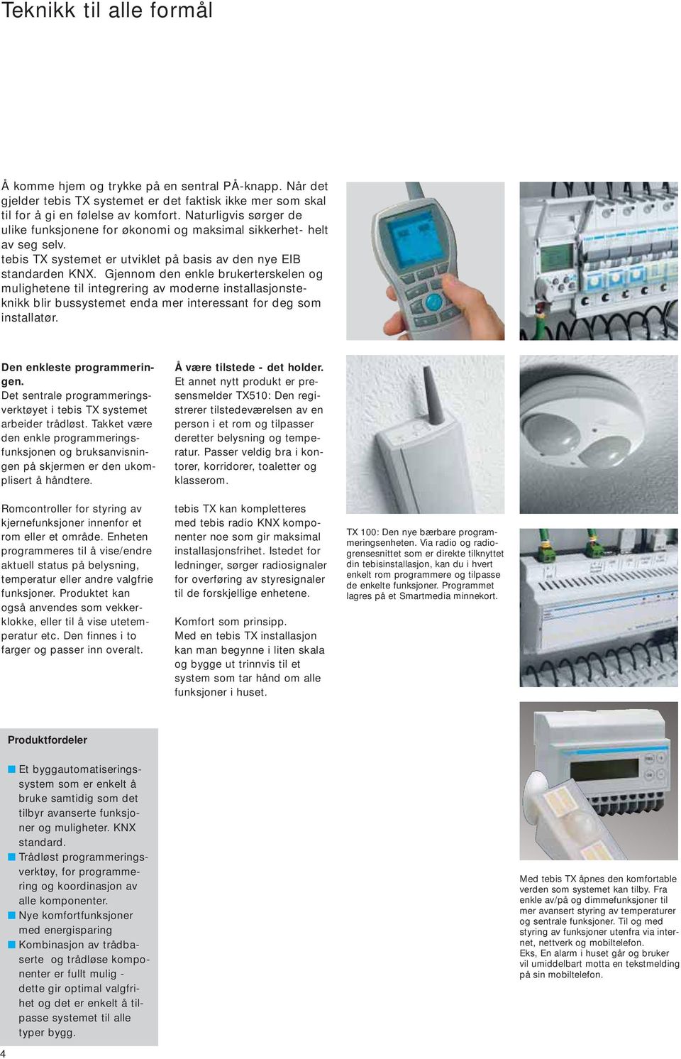 Gjennom den enkle brukerterskelen og mulighetene til integrering av moderne installasjonsteknikk blir bussystemet enda mer interessant for deg som installatør. Den enkleste programmeringen.