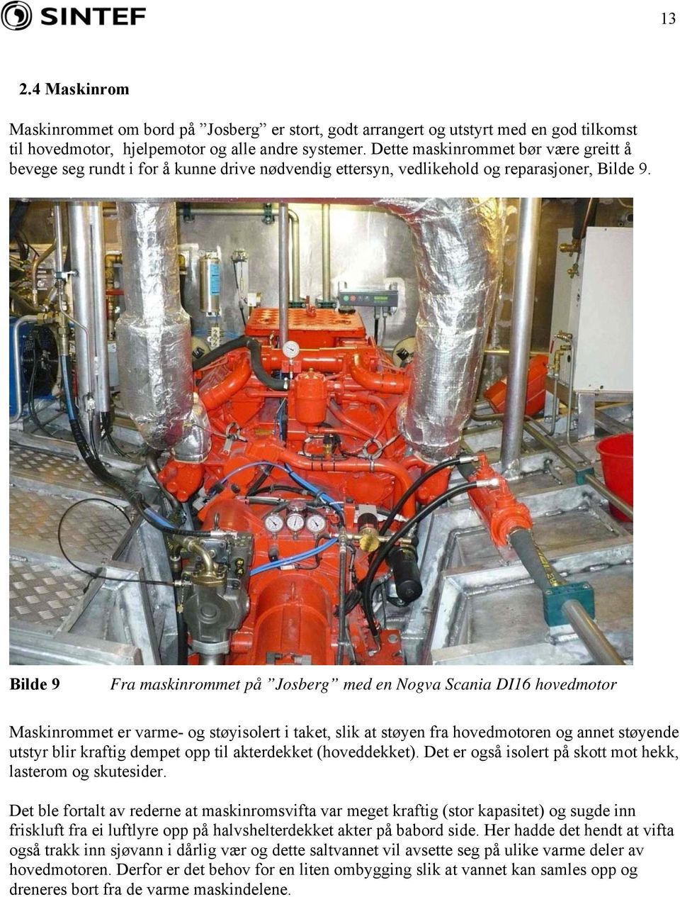 Bilde 9 Fra maskinrommet på Josberg med en Nogva Scania DI16 hovedmotor Maskinrommet er varme- og støyisolert i taket, slik at støyen fra hovedmotoren og annet støyende utstyr blir kraftig dempet opp