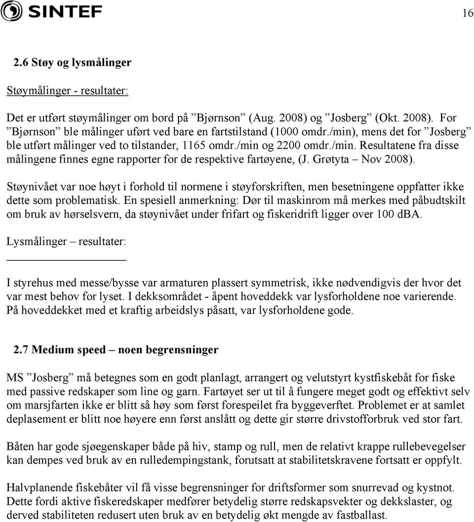 Grøtyta Nov 2008). Støynivået var noe høyt i forhold til normene i støyforskriften, men besetningene oppfatter ikke dette som problematisk.