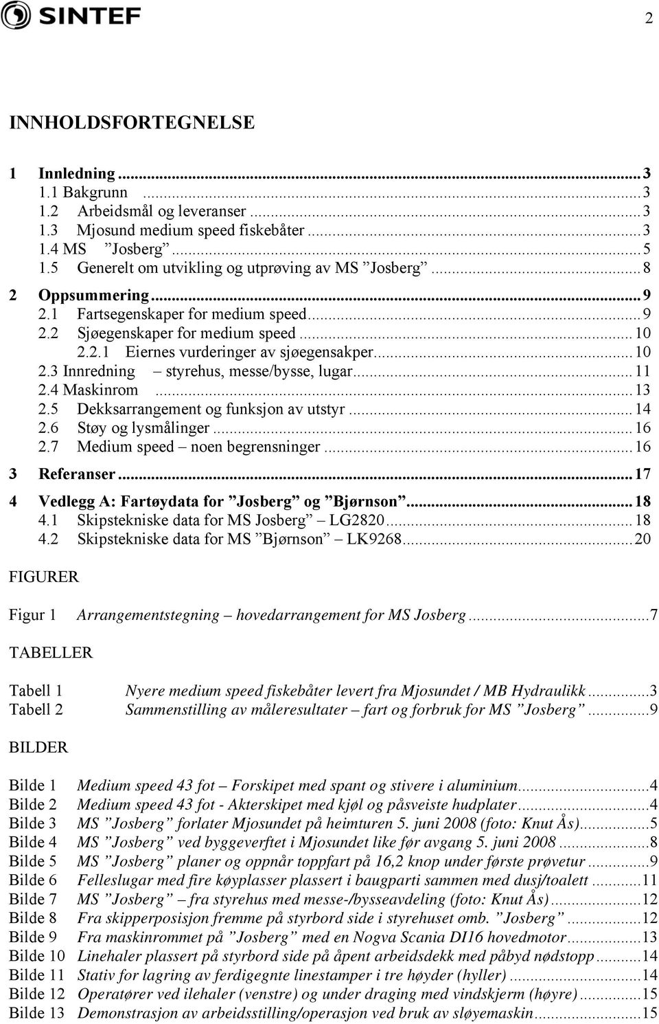 ..10 2.3 Innredning styrehus, messe/bysse, lugar...11 2.4 Maskinrom...13 2.5 Dekksarrangement og funksjon av utstyr...14 2.6 Støy og lysmålinger...16 2.7 Medium speed noen begrensninger.