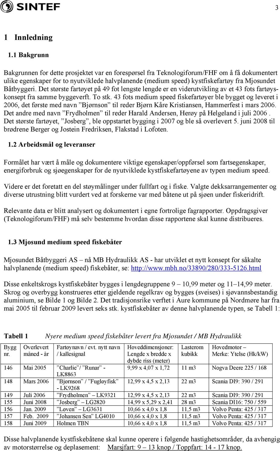 Båtbyggeri. Det største fartøyet på 49 fot lengste lengde er en viderutvikling av et 43 fots fartøyskonsept fra samme byggeverft. To stk.