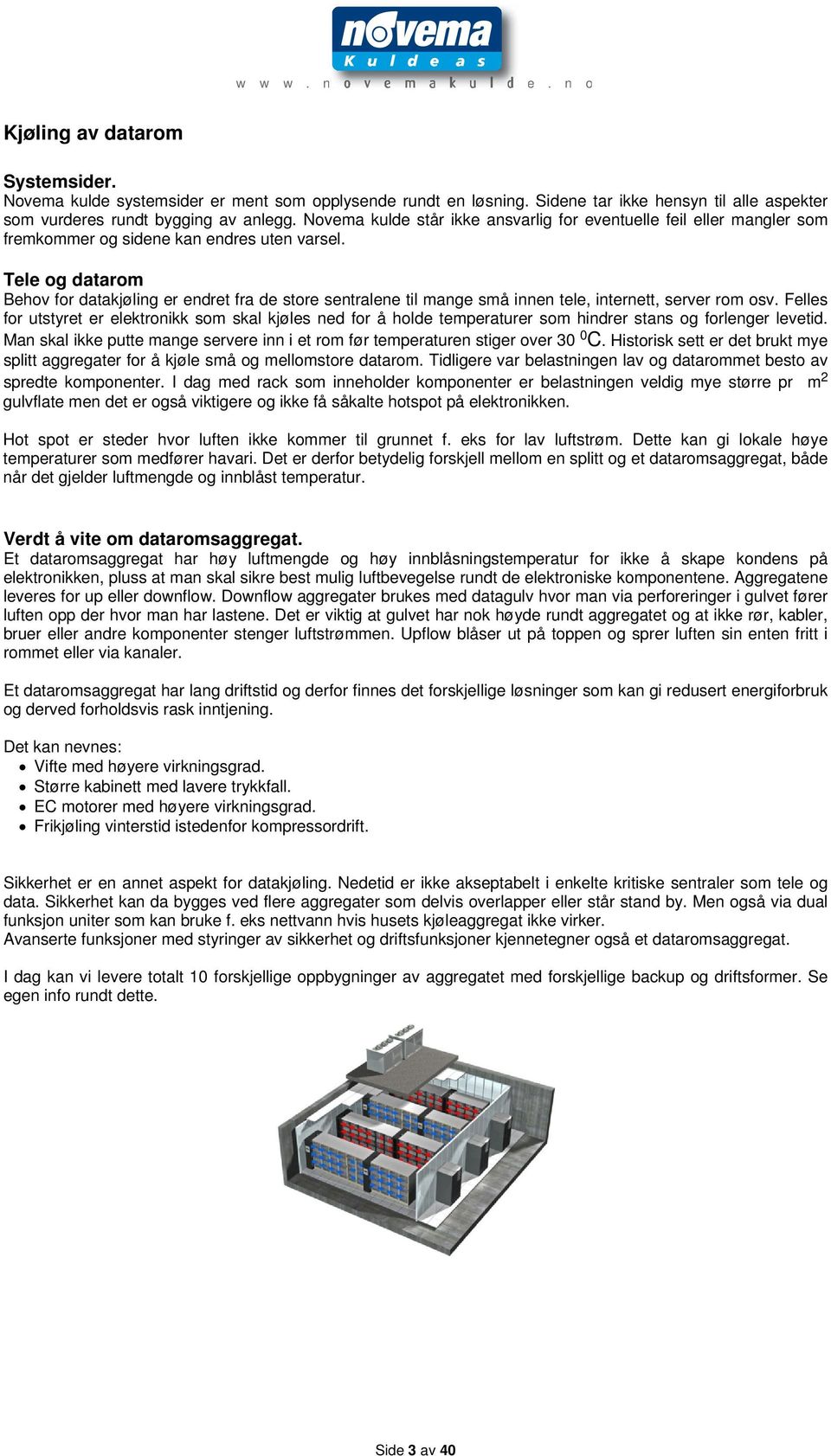 Tele og datarom Behov for datakjøling er endret fra de store sentralene til mange små innen tele, internett, server rom osv.