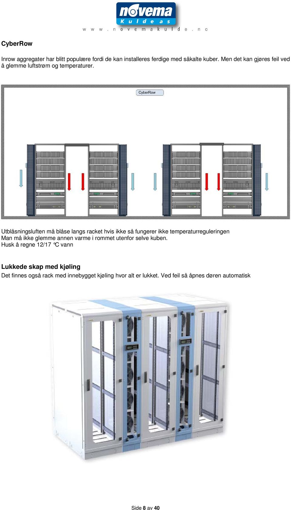 Utblåsningsluften må blåse langs racket hvis ikke så fungerer ikke temperaturreguleringen Man må ikke glemme annen
