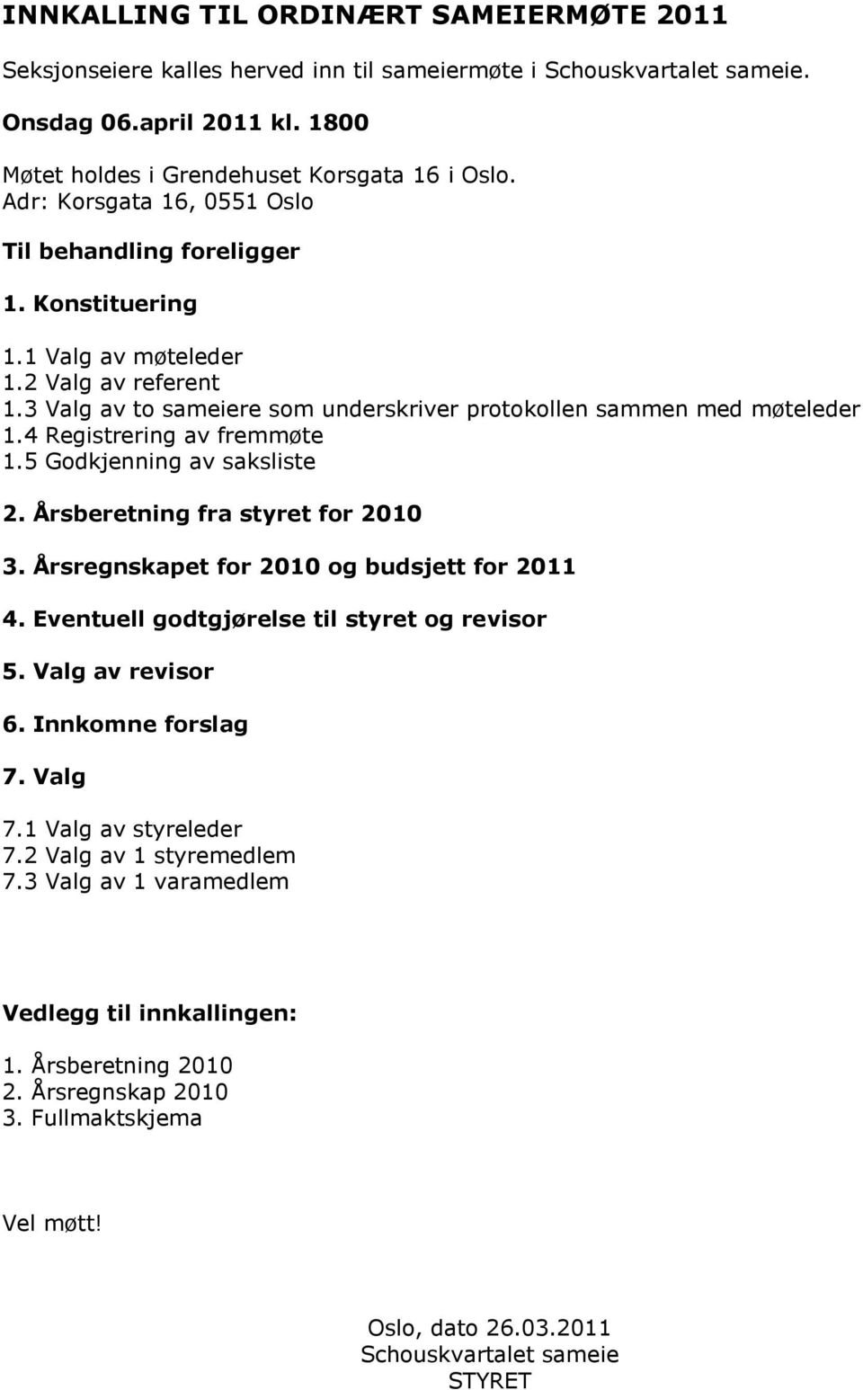 4 Registrering av fremmøte 1.5 Godkjenning av saksliste 2. Årsberetning fra styret for 2010 3. Årsregnskapet for 2010 og budsjett for 2011 4. Eventuell godtgjørelse til styret og revisor 5.