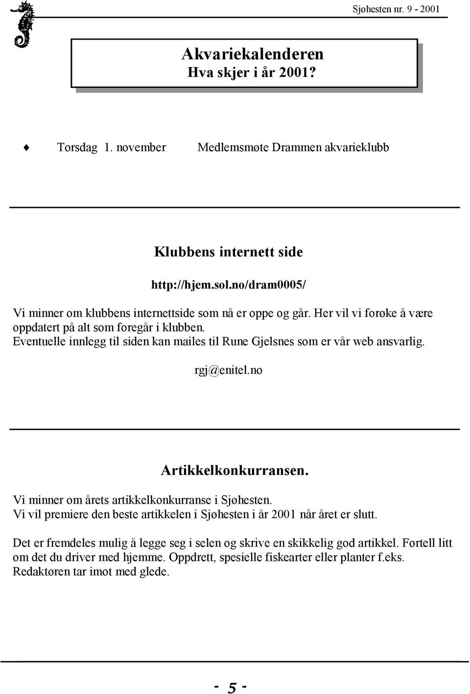 Eventuelle innlegg til siden kan mailes til Rune Gjelsnes som er vår web ansvarlig. rgj@enitel.no Artikkelkonkurransen. Vi minner om årets artikkelkonkurranse i Sjøhesten.