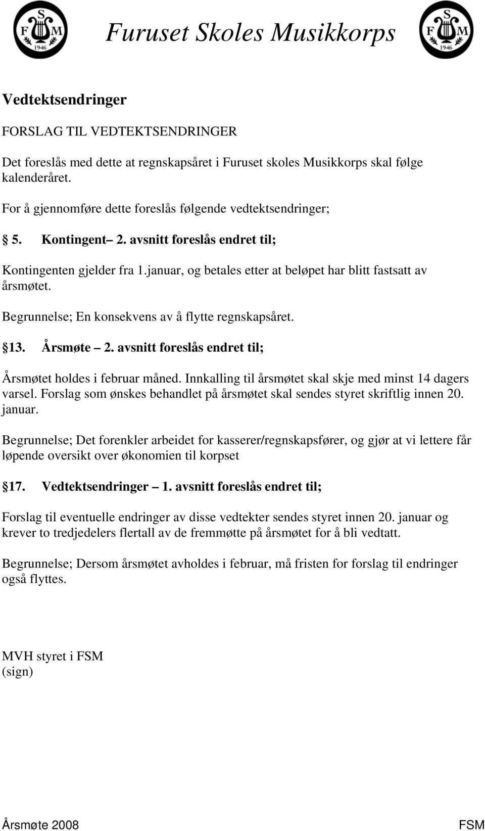 januar, og betales etter at beløpet har blitt fastsatt av årsmøtet. Begrunnelse; En konsekvens av å flytte regnskapsåret. 13. Årsmøte 2. avsnitt foreslås endret til; Årsmøtet holdes i februar måned.