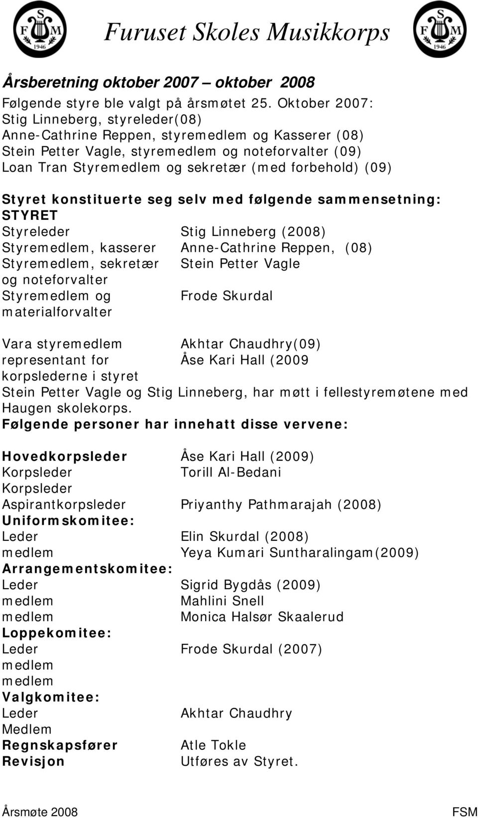 (09) Styret konstituerte seg selv med følgende sammensetning: STYRET Styreleder Stig Linneberg (2008) Styremedlem, kasserer Anne-Cathrine Reppen, (08) Styremedlem, sekretær Stein Petter Vagle og