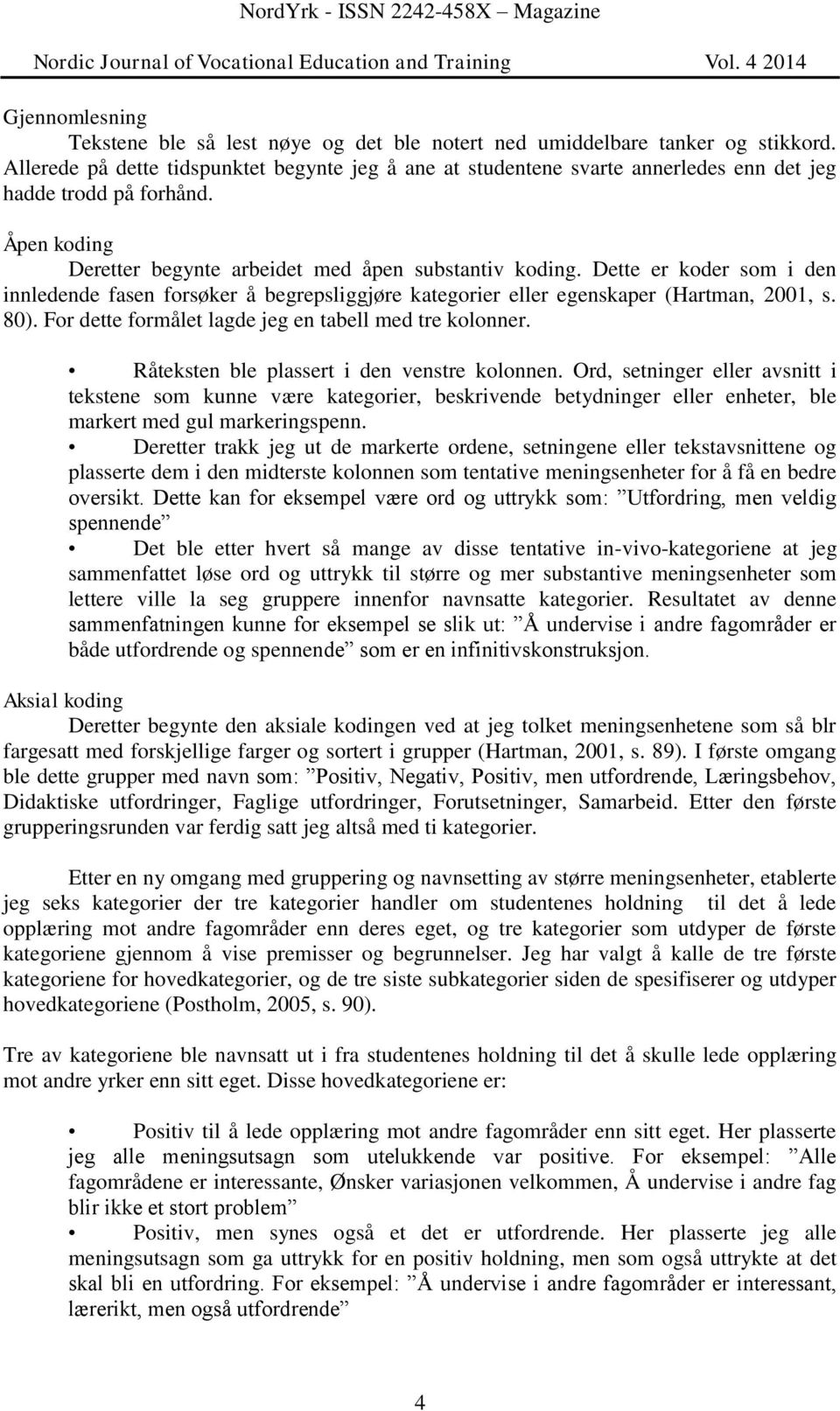 Dette er koder som i den innledende fasen forsøker å begrepsliggjøre kategorier eller egenskaper (Hartman, 2001, s. 80). For dette formålet lagde jeg en tabell med tre kolonner.