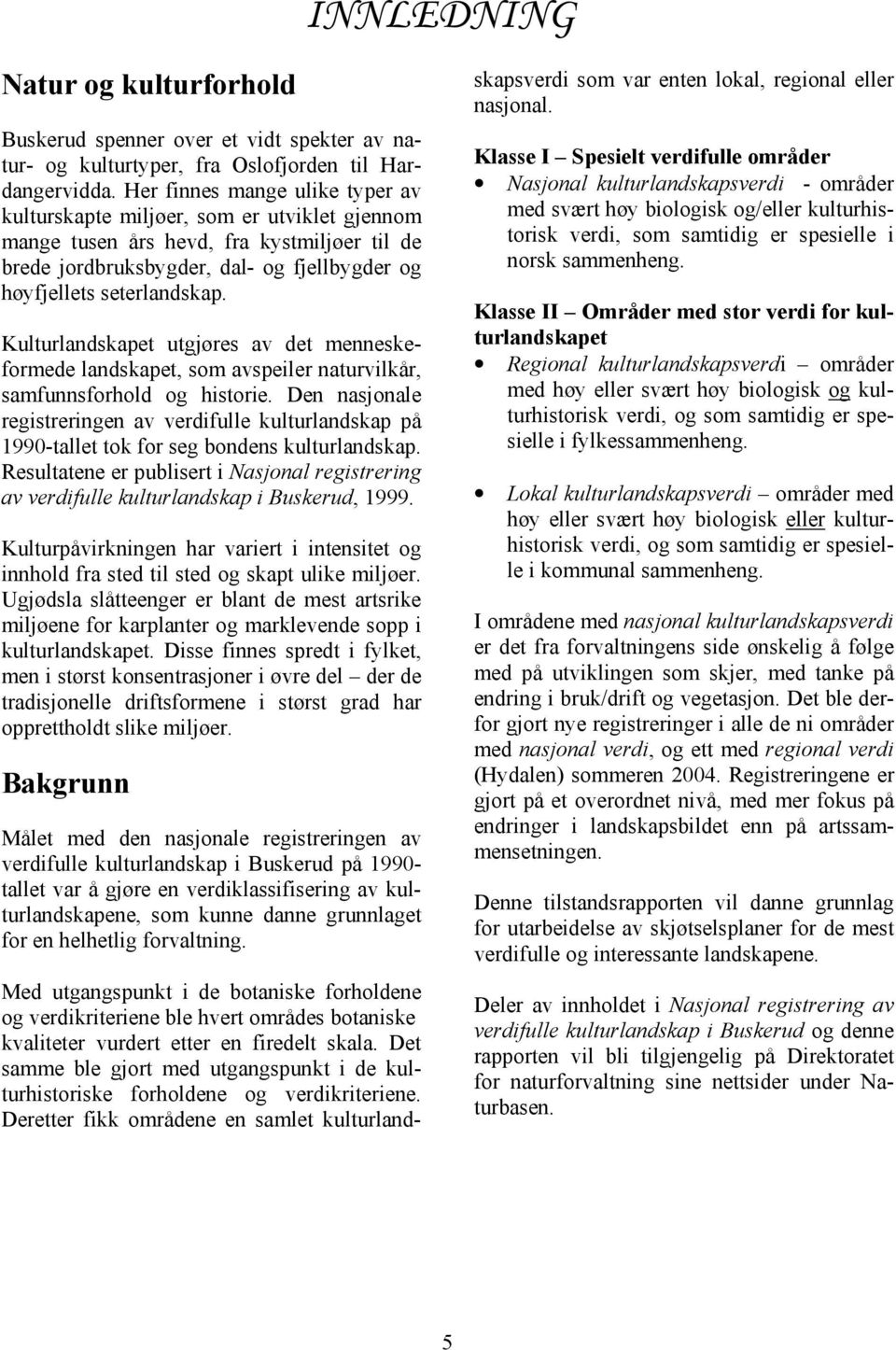 Kulturlandskapet utgjøres av det menneskeformede landskapet, som avspeiler naturvilkår, samfunnsforhold og historie.