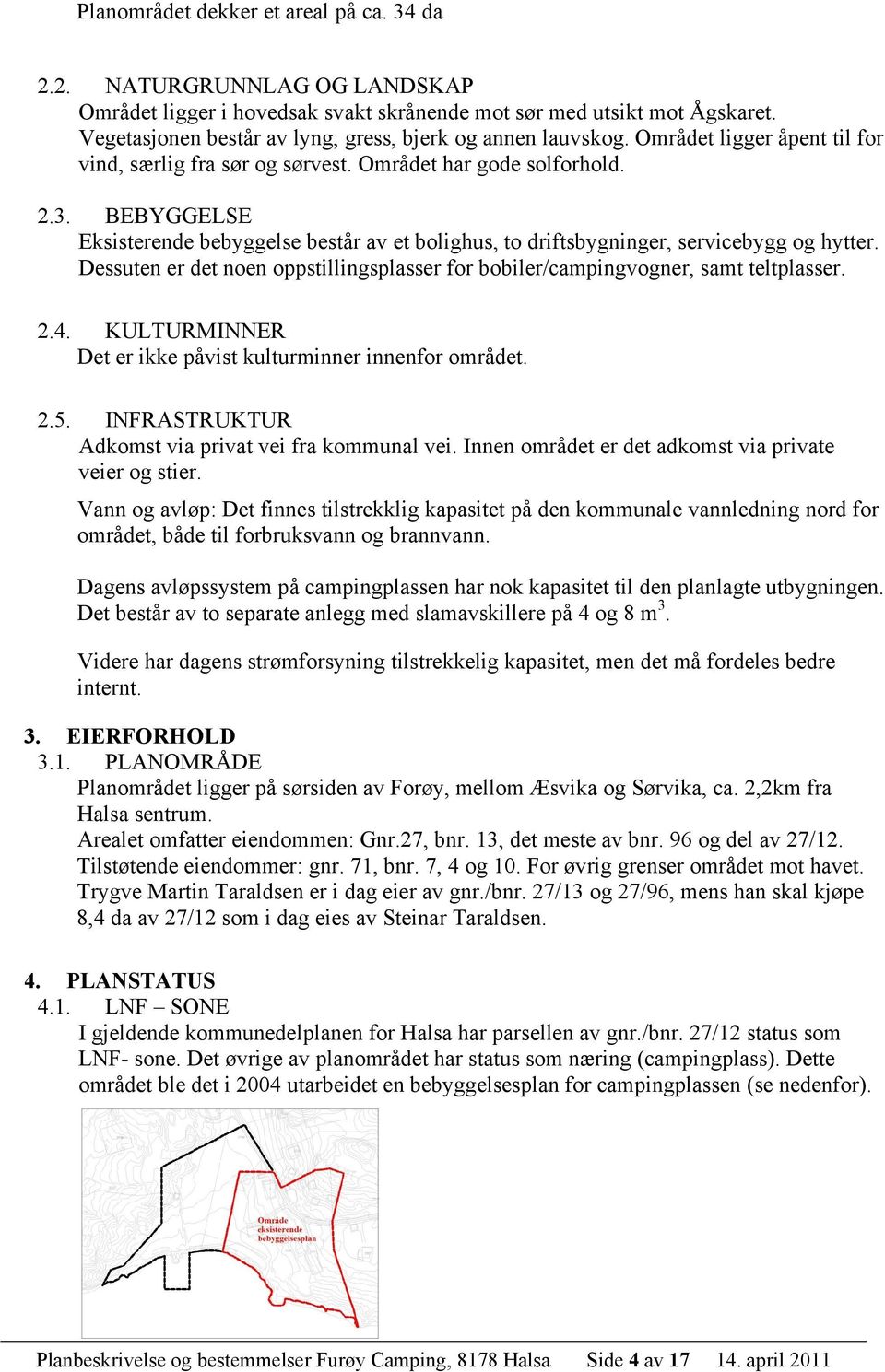 BEBYGGELSE Eksisterende bebyggelse består av et bolighus, to driftsbygninger, servicebygg og hytter. Dessuten er det noen oppstillingsplasser for bobiler/campingvogner, samt teltplasser. 2.4.