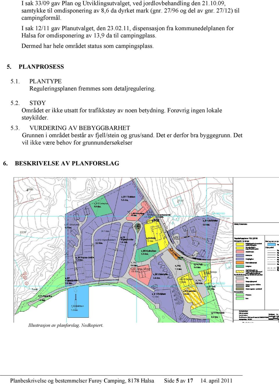 PLANPROSESS 5.1. PLANTYPE Reguleringsplanen fremmes som detaljregulering. 5.2. STØY Området er ikke utsatt for trafikkstøy av noen betydning. Forøvrig ingen lokale støykilder. 5.3.