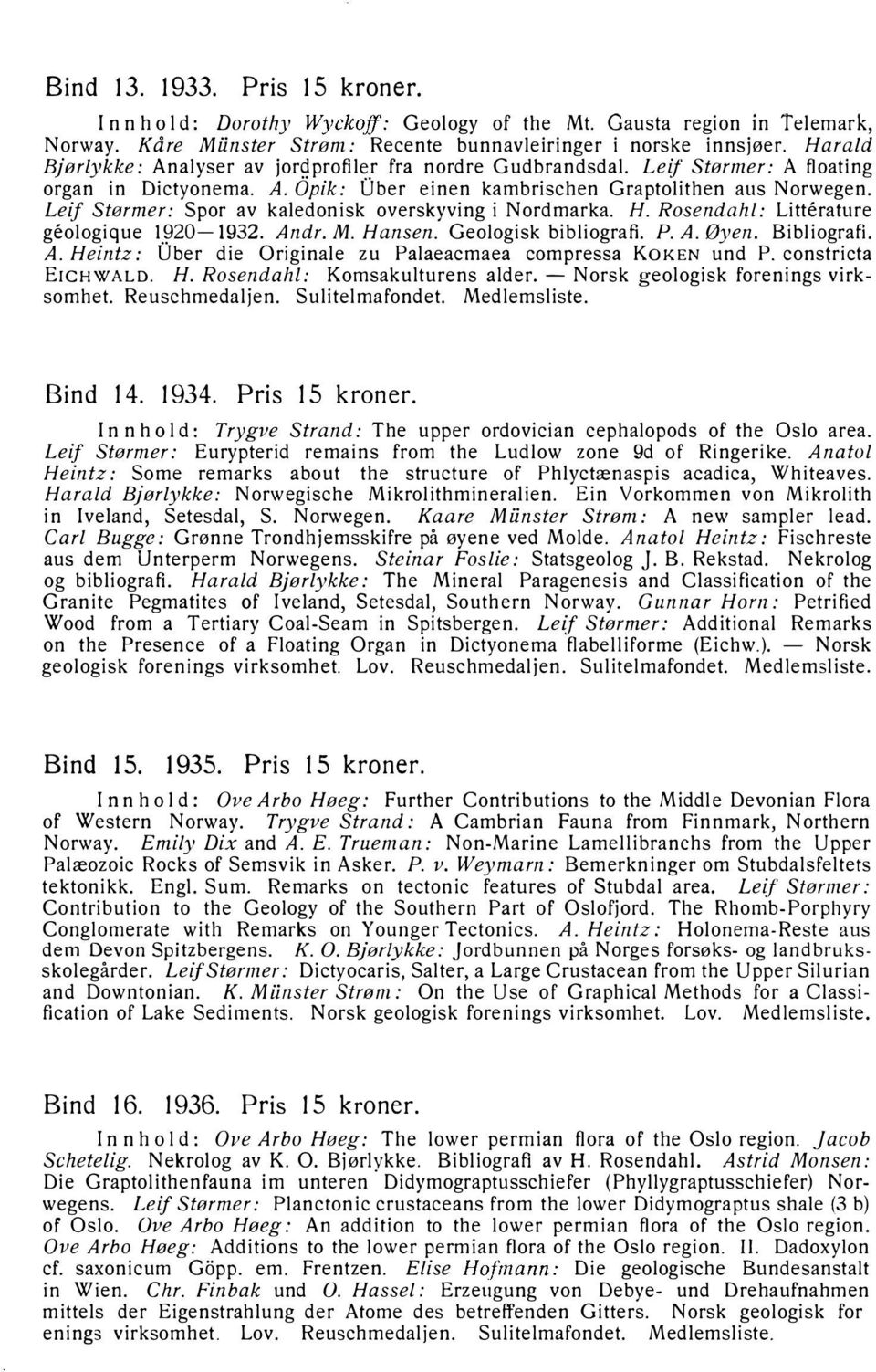 Leif Stormer: Spor av kaledonisk overskyving i Nordmarka. H. Rosendahl: Litterature geologique 1920-1932. Andr. M. Hansen. Geologisk bibliografi. P. A. Øyen. Bibliografi. A. Heintz: O ber die Originale zu Palaeacmaea compressa KOKEN und P.