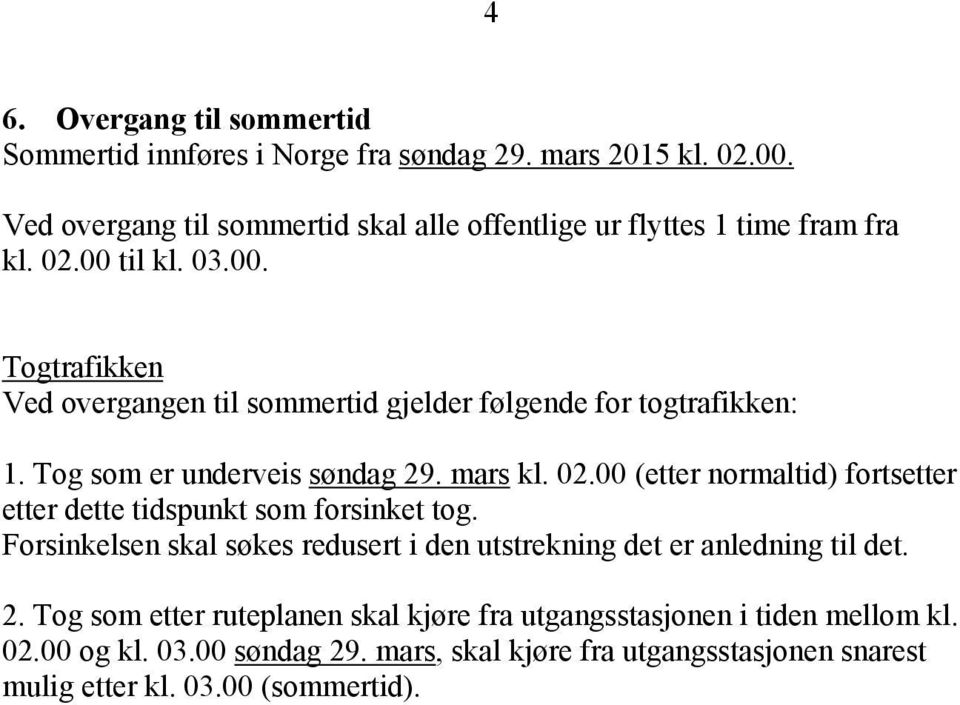 til kl. 0.00. Togtrafikken Ved overgangen til sommertid gjelder følgende for togtrafikken:. Tog som er underveis søndag 9. mars kl. 0.00 (etter normaltid) fortsetter etter dette tidspunkt som forsinket tog.