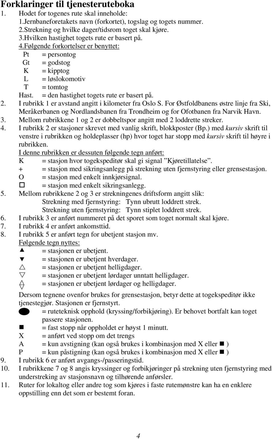 . I rubrikk er avstand angitt i kilometer fra. For Østfoldbanens østre linje fra Ski, Meråkerbanen og Nordlandsbanen fra Trondheim og for Ofotbanen fra Narvik Havn.