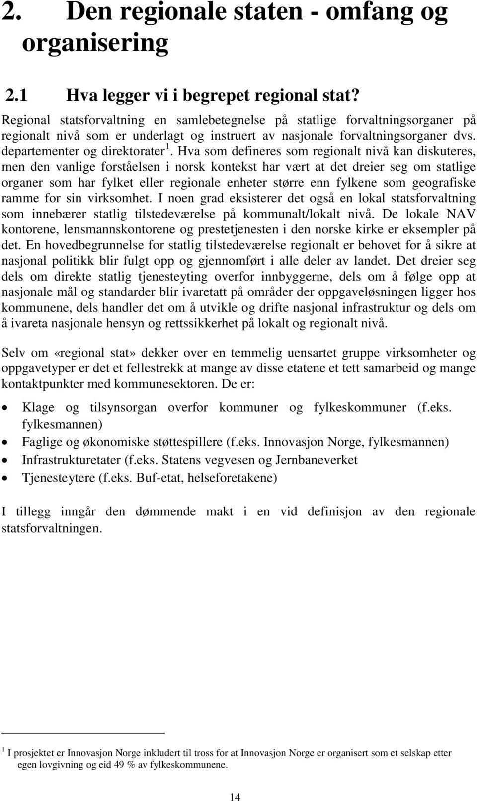 Hva som defineres som regionalt nivå kan diskuteres, men den vanlige forståelsen i norsk kontekst har vært at det dreier seg om statlige organer som har fylket eller regionale enheter større enn