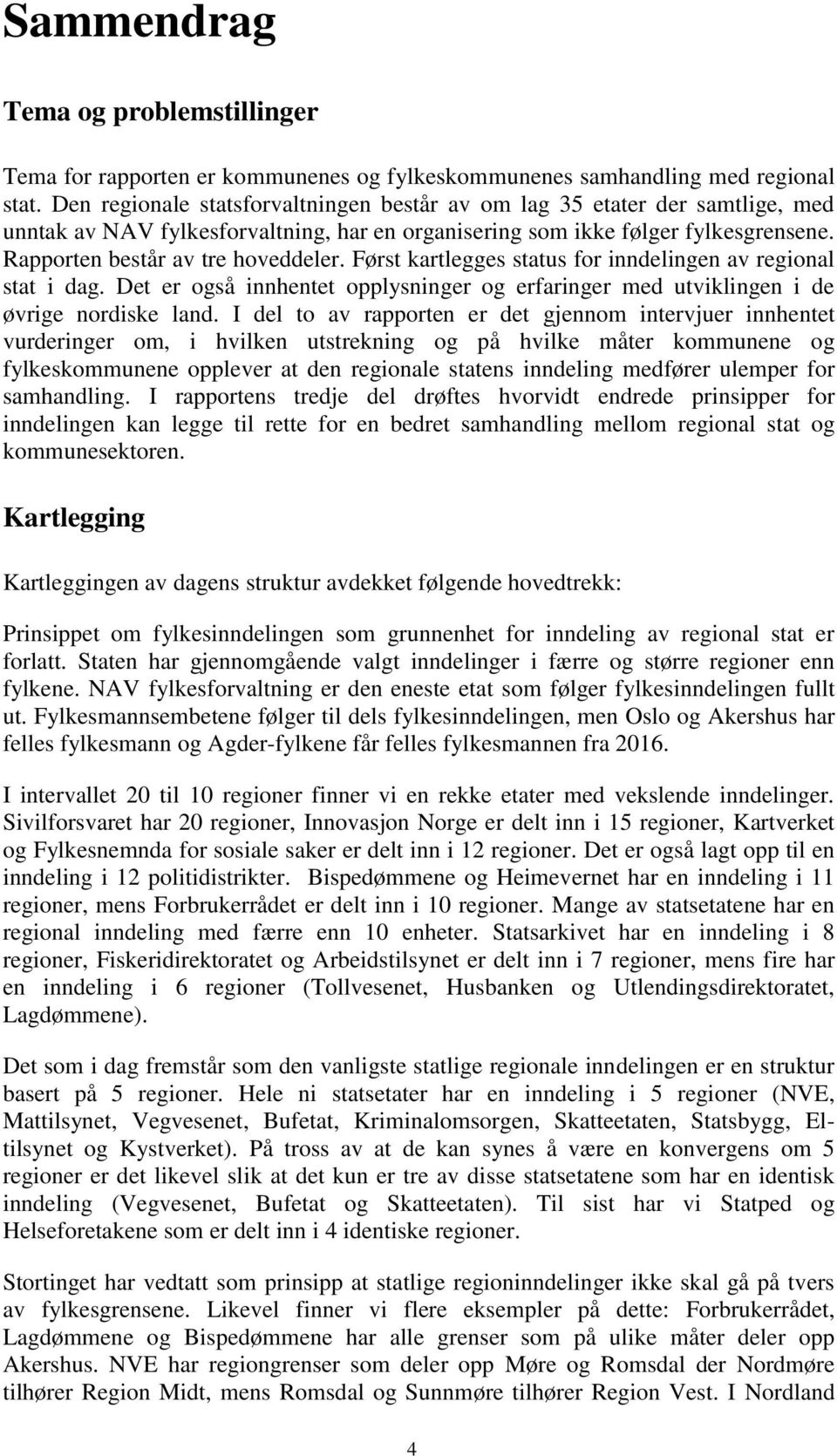 Først kartlegges status for inndelingen av regional stat i dag. Det er også innhentet opplysninger og erfaringer med utviklingen i de øvrige nordiske land.